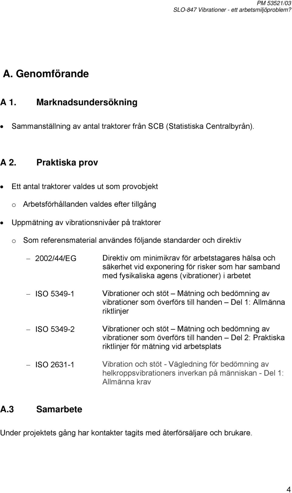 och direktiv 2002//EG ISO 39-1 ISO 39-2 ISO 2631-1 Direktiv om minimikrav för arbetstagares hälsa och säkerhet vid exponering för risker som har samband med fysikaliska agens (vibrationer) i arbetet