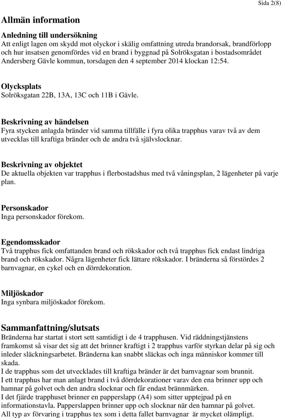 Beskrivning av händelsen Fyra stycken anlagda bränder vid samma tillfälle i fyra olika trapphus varav två av dem utvecklas till kraftiga bränder och de andra två självslocknar.