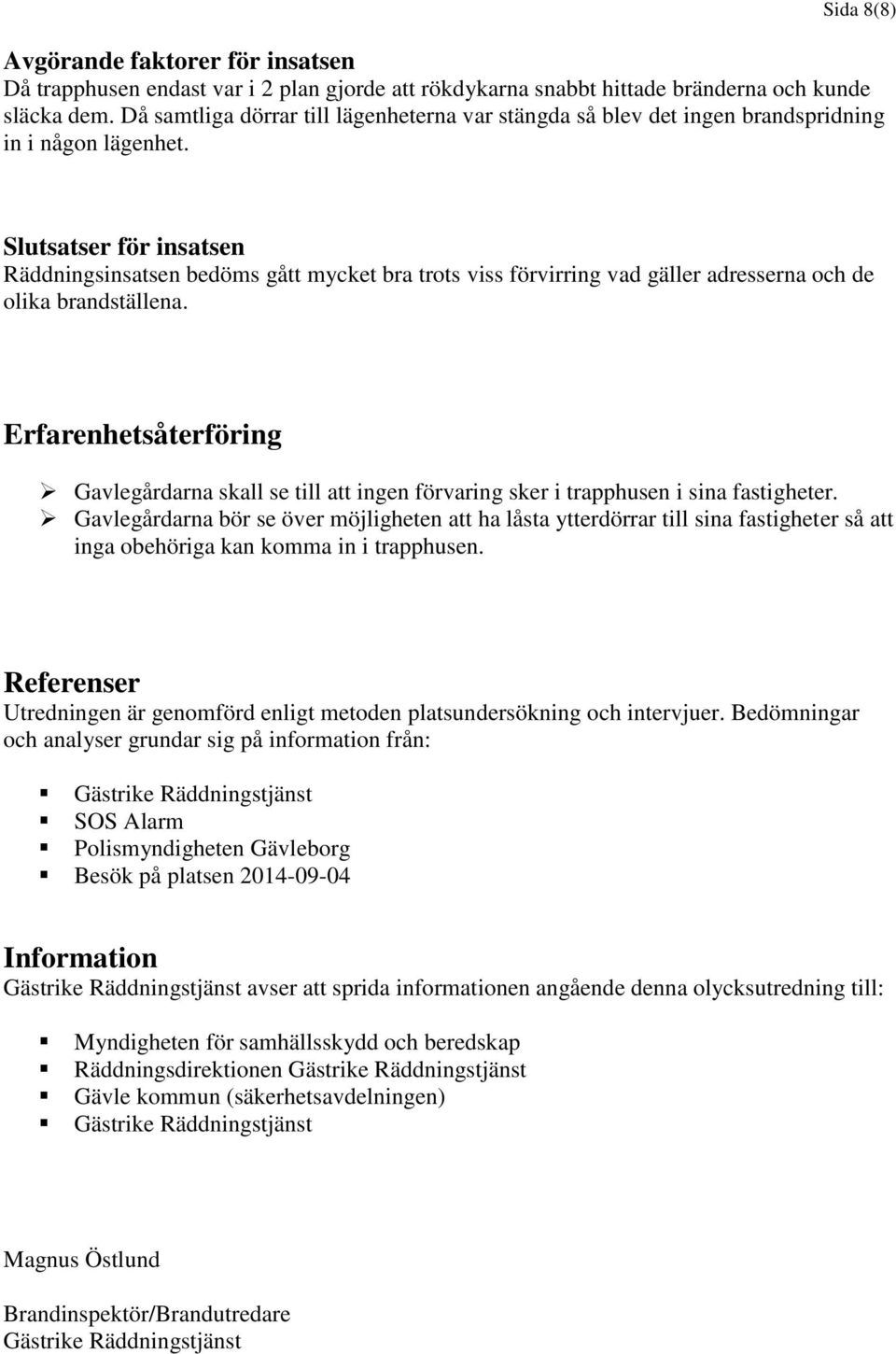 Slutsatser för insatsen Räddningsinsatsen bedöms gått mycket bra trots viss förvirring vad gäller adresserna och de olika brandställena.