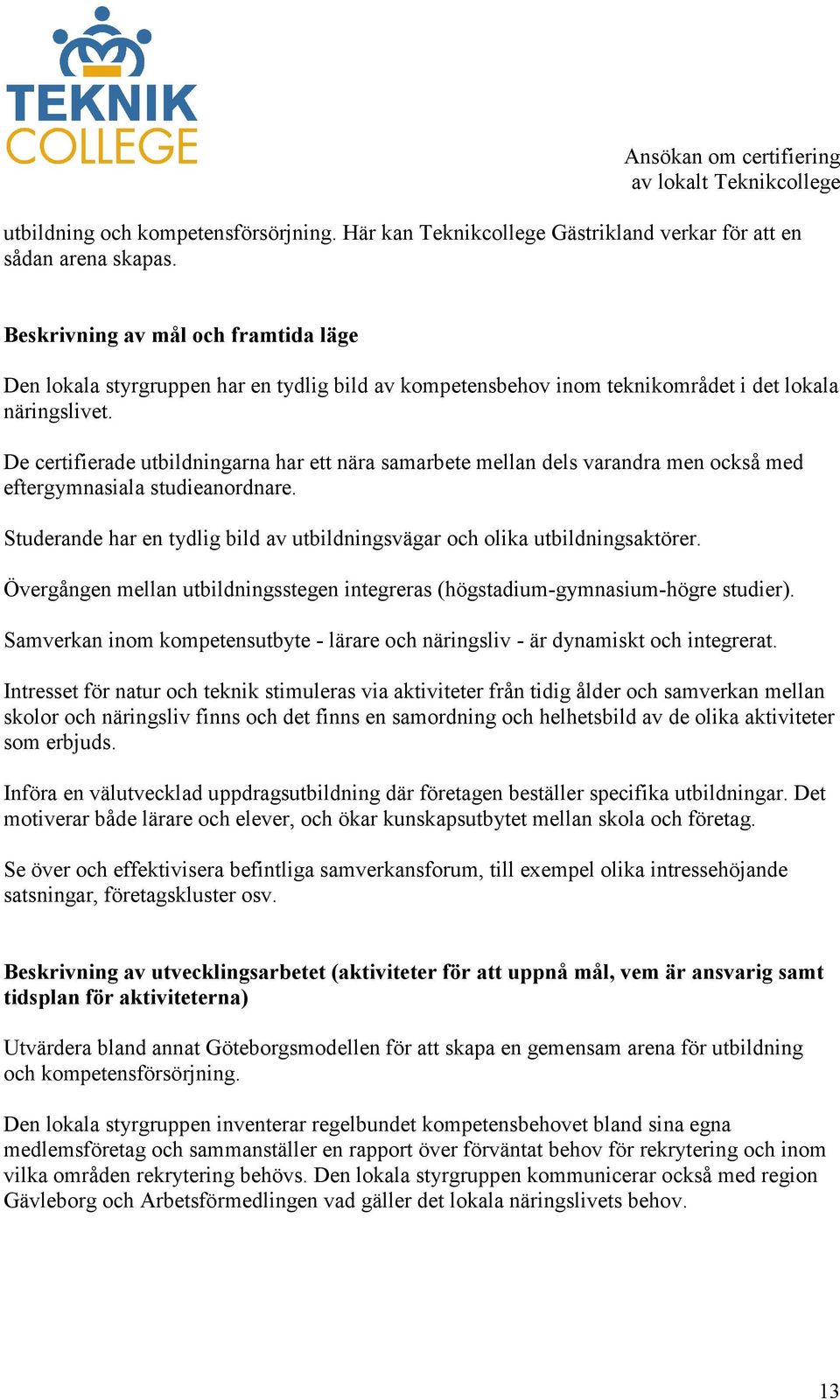 De certifierade utbildningarna har ett nära samarbete mellan dels varandra men också med eftergymnasiala studieanordnare.