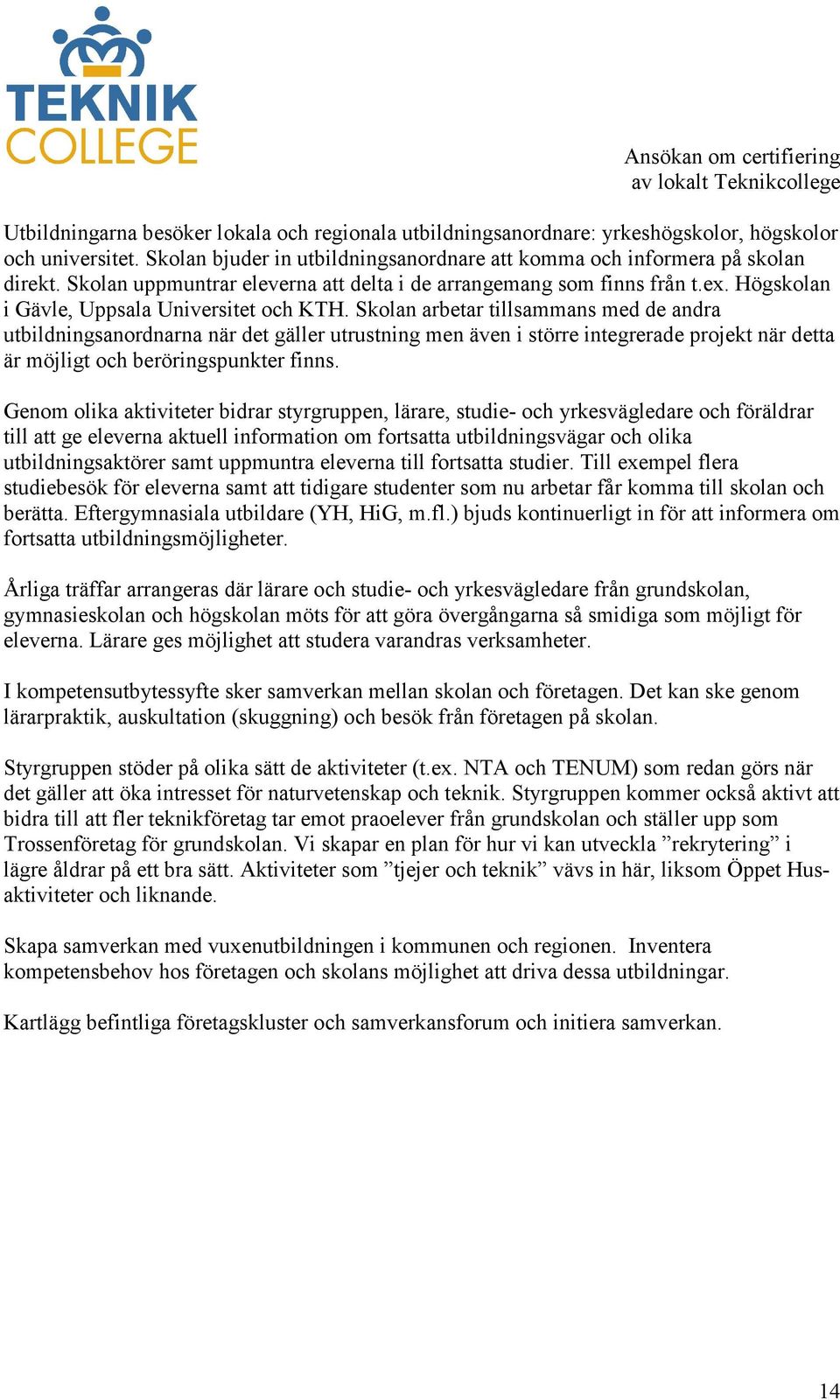 Skolan arbetar tillsammans med de andra utbildningsanordnarna när det gäller utrustning men även i större integrerade projekt när detta är möjligt och beröringspunkter finns.