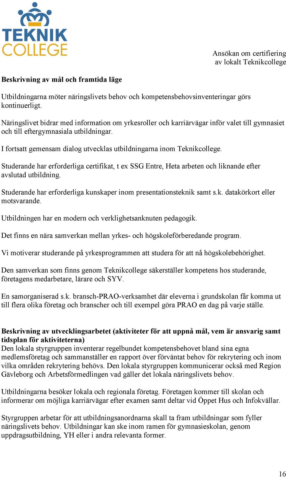 I fortsatt gemensam dialog utvecklas utbildningarna inom Teknikcollege. Studerande har erforderliga certifikat, t ex SSG Entre, Heta arbeten och liknande efter avslutad utbildning.