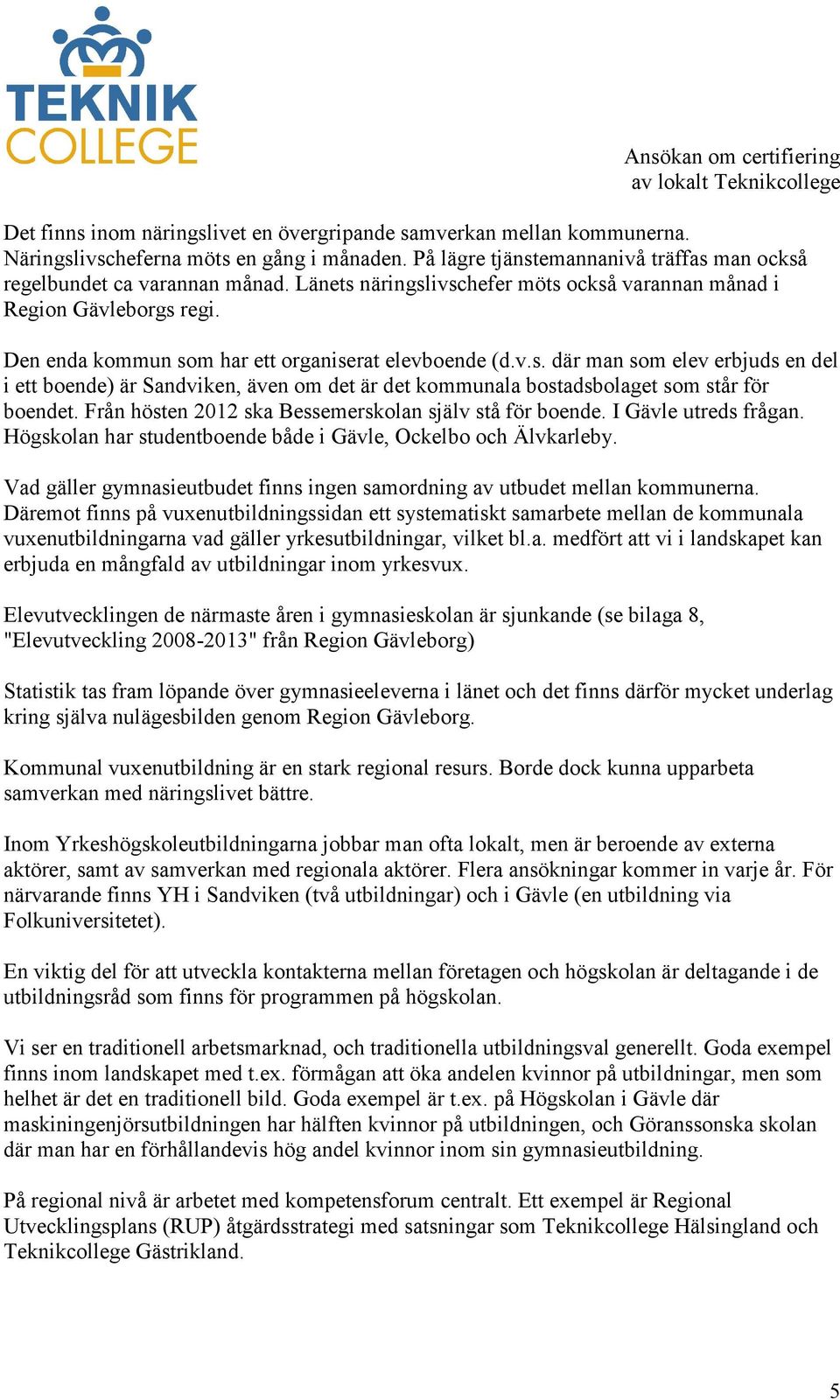 Från hösten 2012 ska Bessemerskolan själv stå för boende. I Gävle utreds frågan. Högskolan har studentboende både i Gävle, Ockelbo och Älvkarleby.