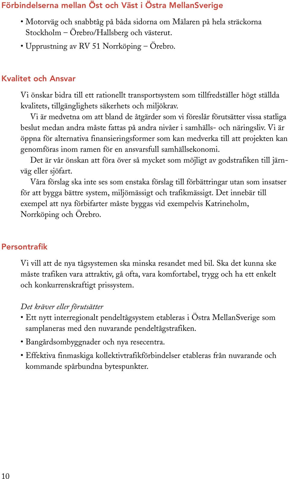 Vi är medvetna om att bland de åtgärder som vi föreslår förutsätter vissa statliga beslut medan andra måste fattas på andra nivåer i samhälls- och näringsliv.