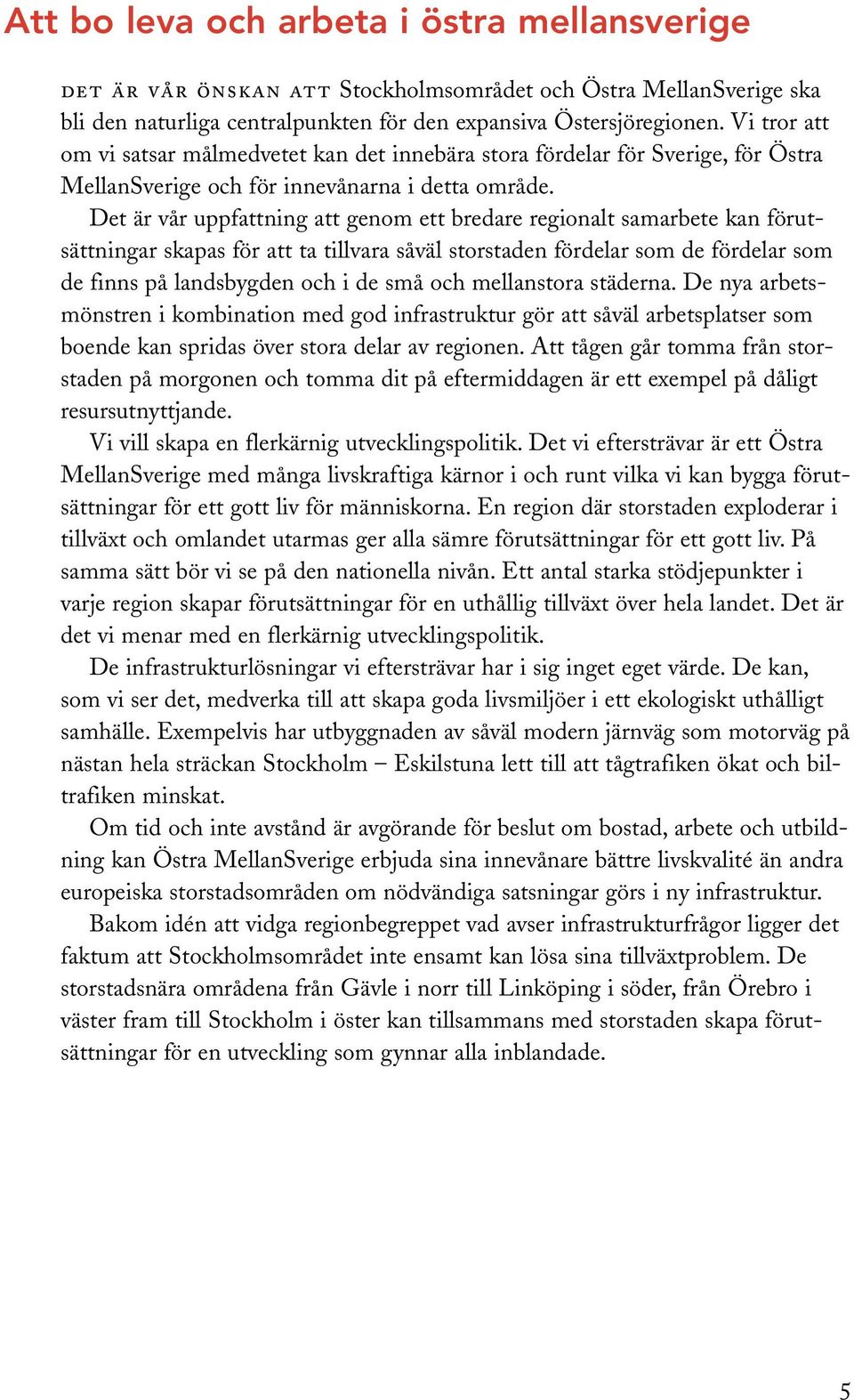 Det är vår uppfattning att genom ett bredare regionalt samarbete kan förutsättningar skapas för att ta tillvara såväl storstaden fördelar som de fördelar som de finns på landsbygden och i de små och