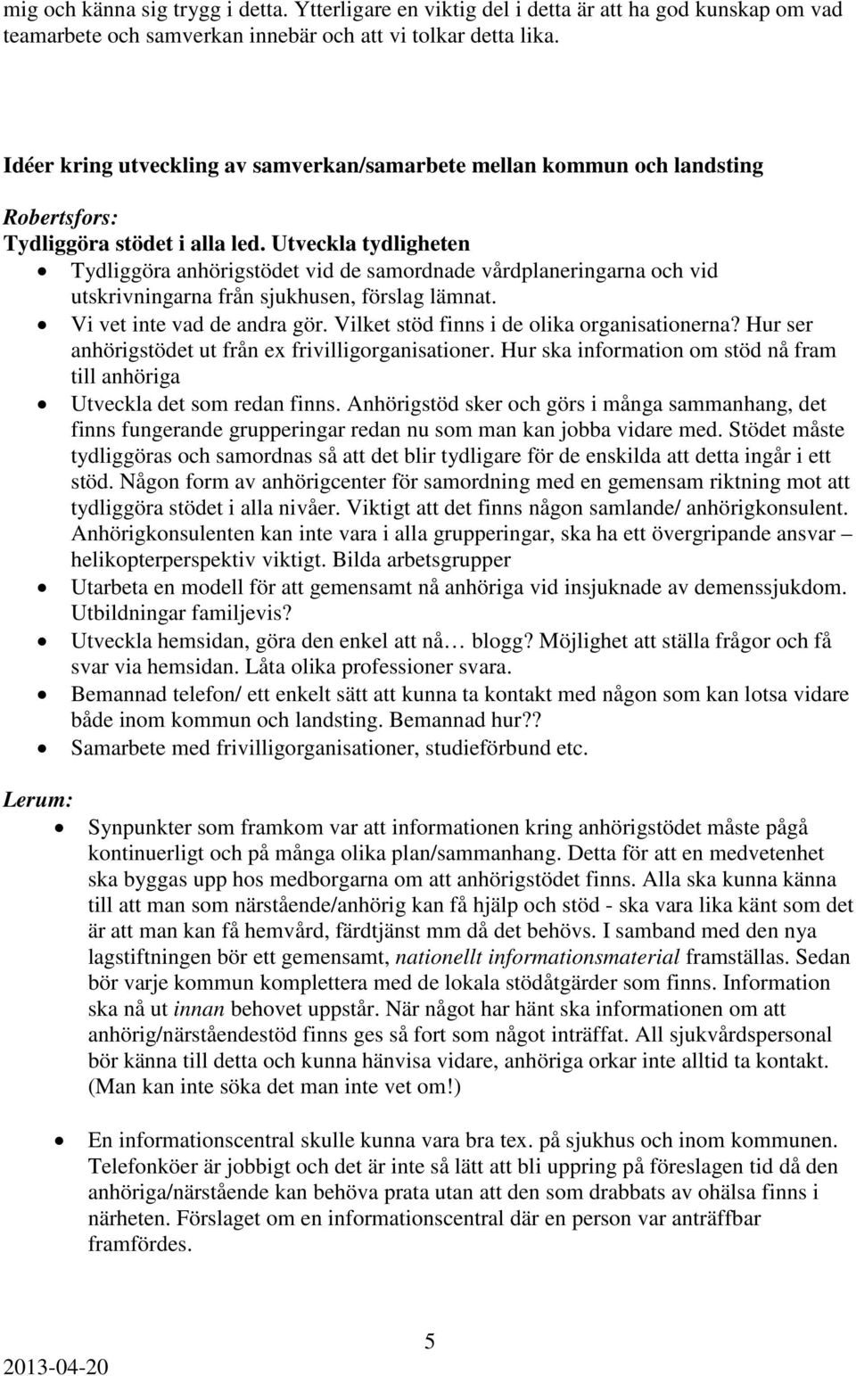 Utveckla tydligheten Tydliggöra anhörigstödet vid de samordnade vårdplaneringarna och vid utskrivningarna från sjukhusen, förslag lämnat. Vi vet inte vad de andra gör.