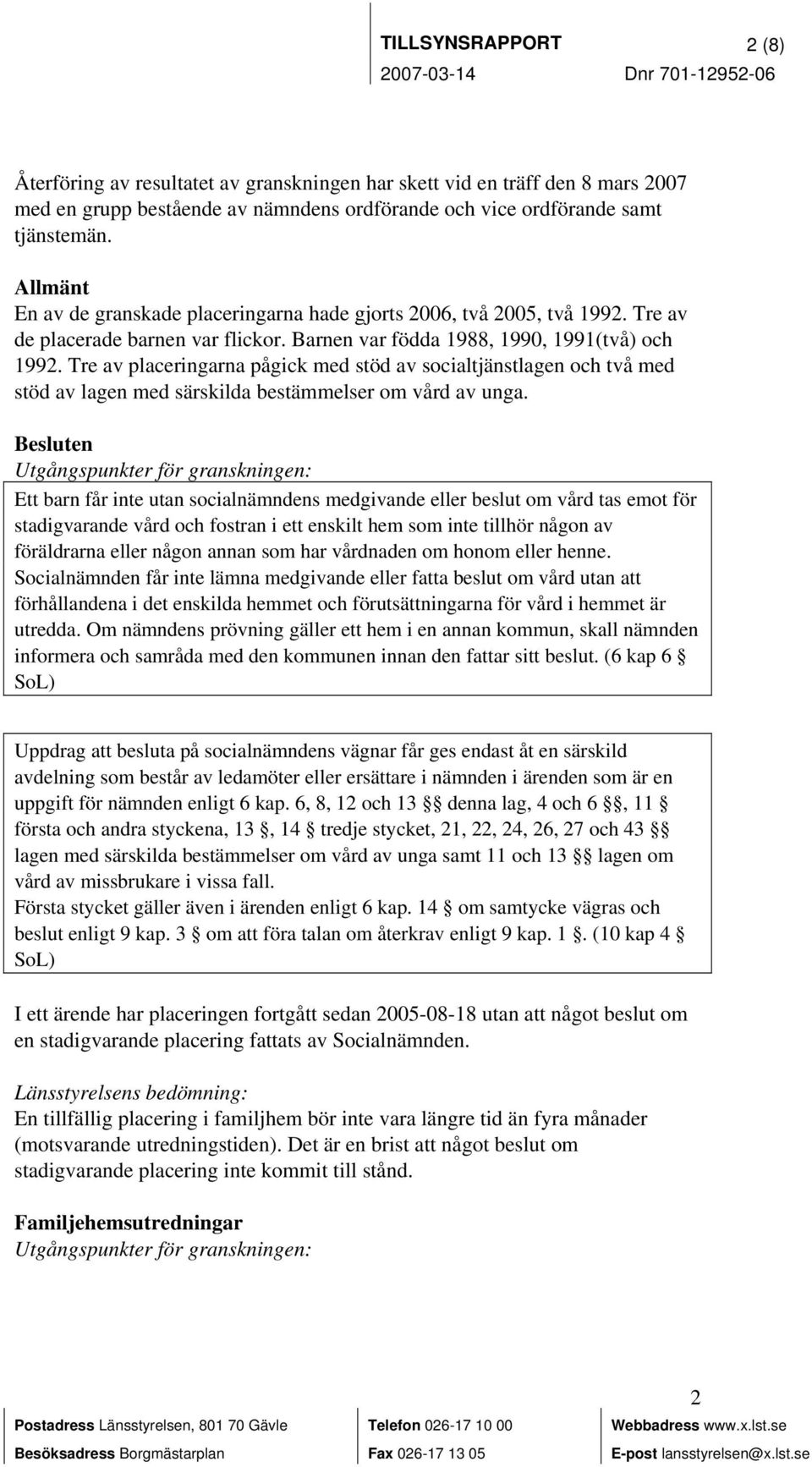 Tre av placeringarna pågick med stöd av socialtjänstlagen och två med stöd av lagen med särskilda bestämmelser om vård av unga.