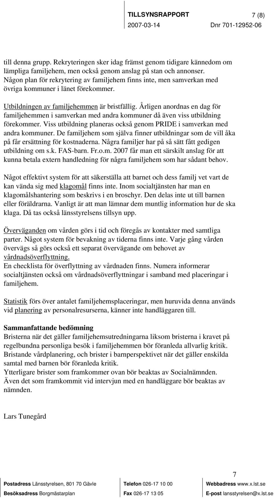 Årligen anordnas en dag för familjehemmen i samverkan med andra kommuner då även viss utbildning förekommer. Viss utbildning planeras också genom PRIDE i samverkan med andra kommuner.