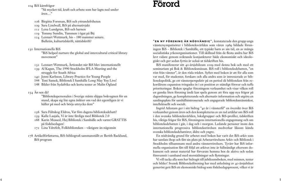 130 Internationella BiS BiS helped nurture the global and intercultural critical library movement 132 Lennart Wettmark, Årtiondet när BiS blev internationellt 139 Al Kagan, The 1990 Stockholm IFLA