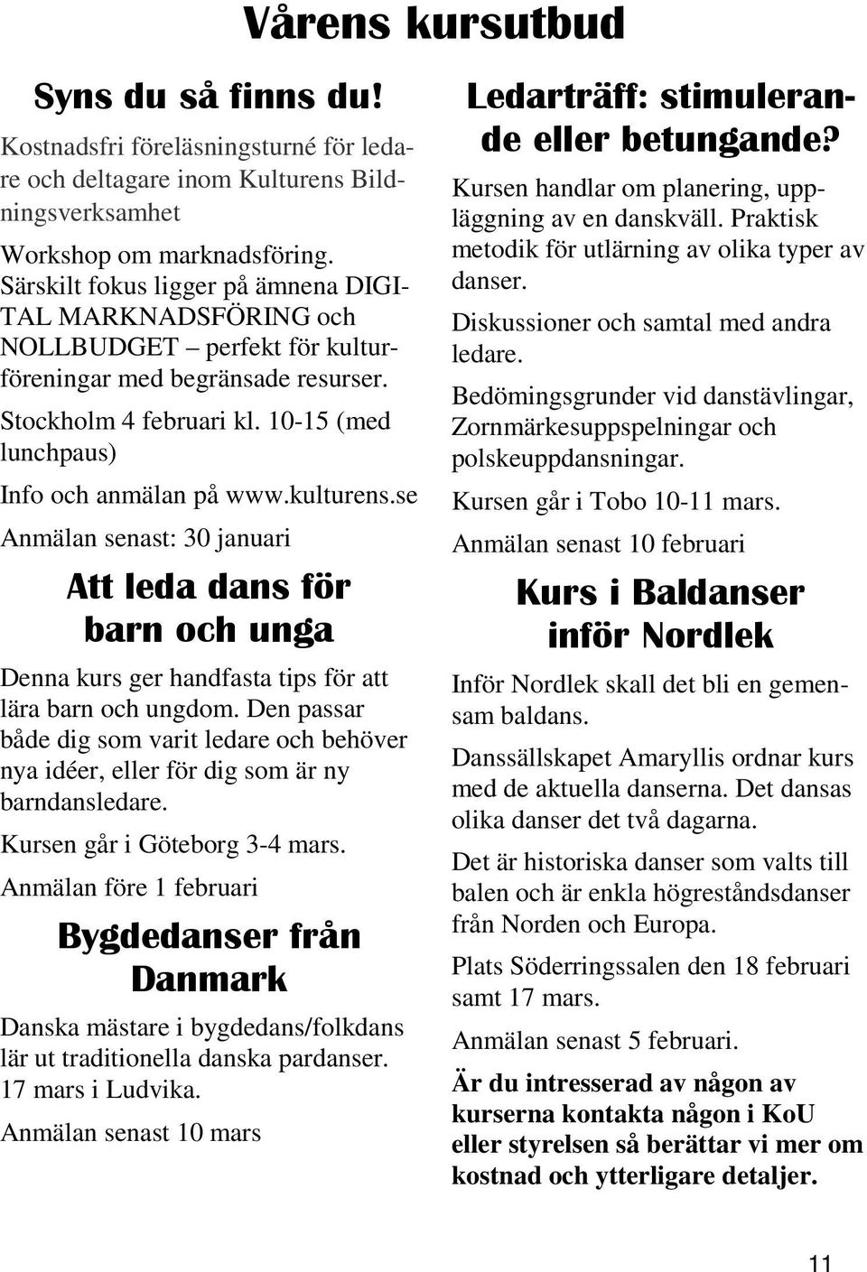 kulturens.se Anmälan senast: 30 januari Att leda dans för barn och unga Denna kurs ger handfasta tips för att lära barn och ungdom.