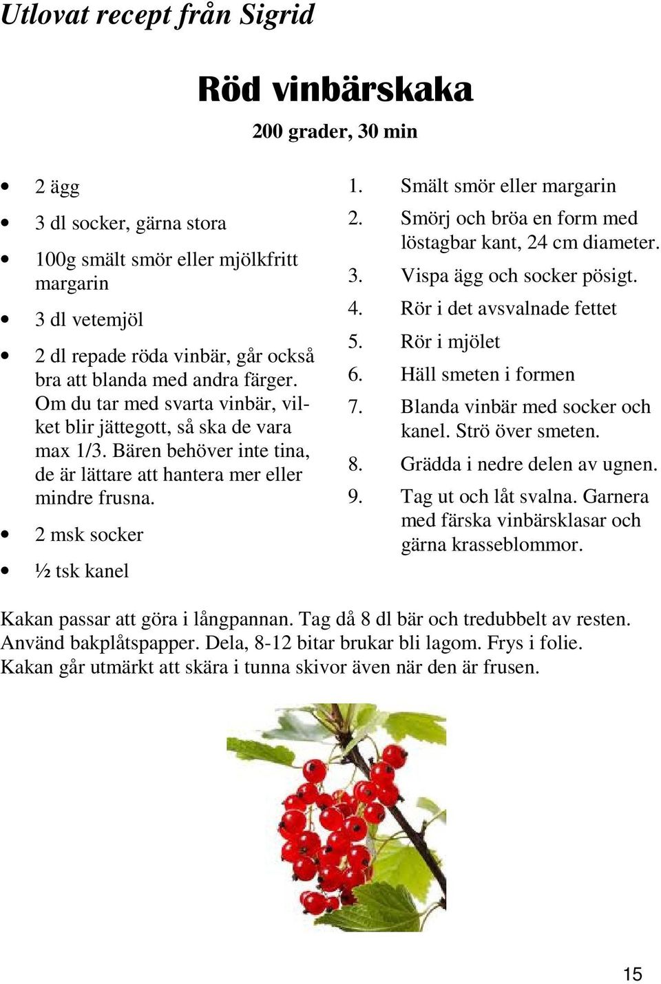 Smält smör eller margarin 2. Smörj och bröa en form med löstagbar kant, 24 cm diameter. 3. Vispa ägg och socker pösigt. 4. Rör i det avsvalnade fettet 5. Rör i mjölet 6. Häll smeten i formen 7.