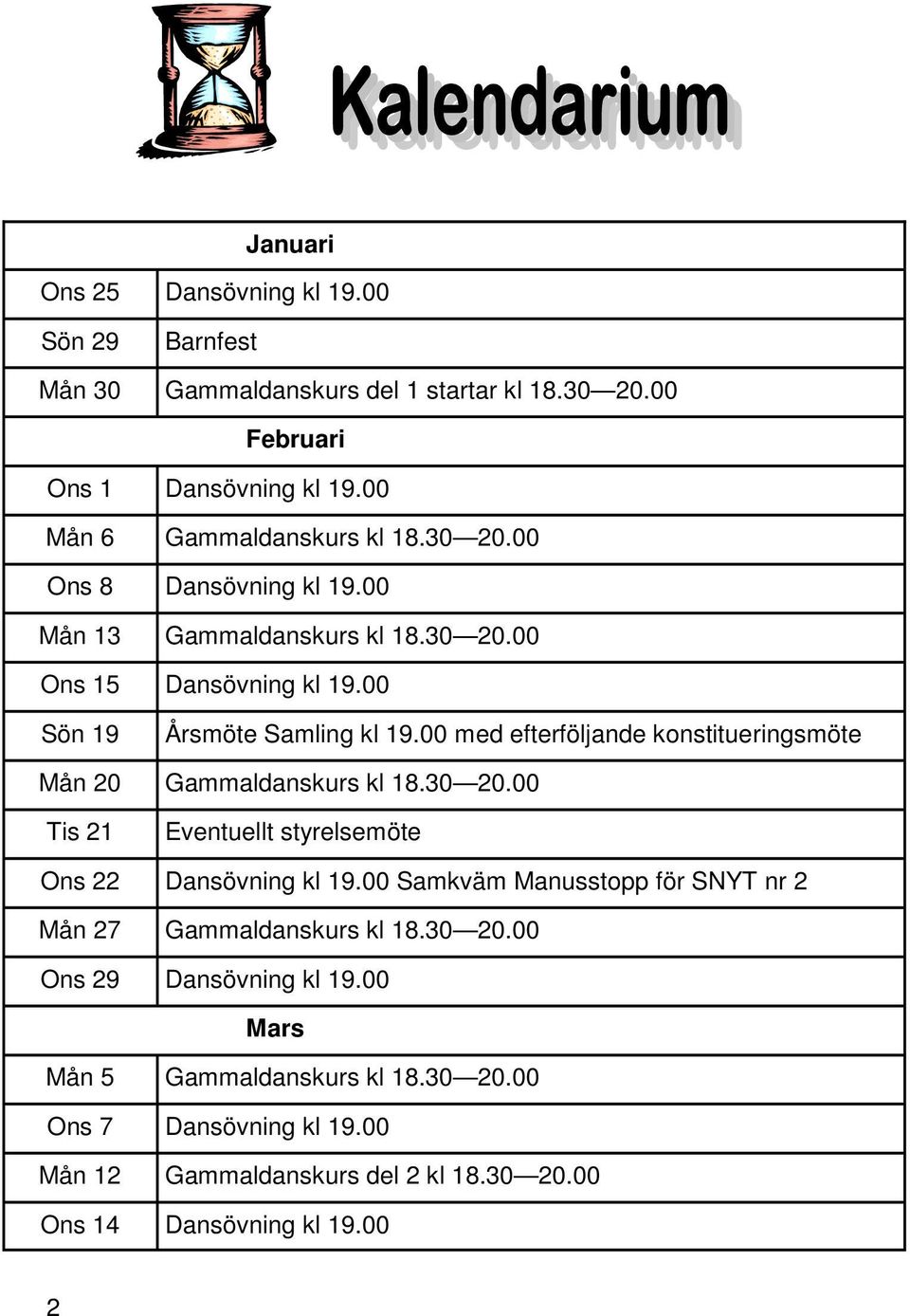 00 med efterföljande konstitueringsmöte Mån 20 Gammaldanskurs kl 18.30 20.00 Tis 21 Eventuellt styrelsemöte Ons 22 Dansövning kl 19.