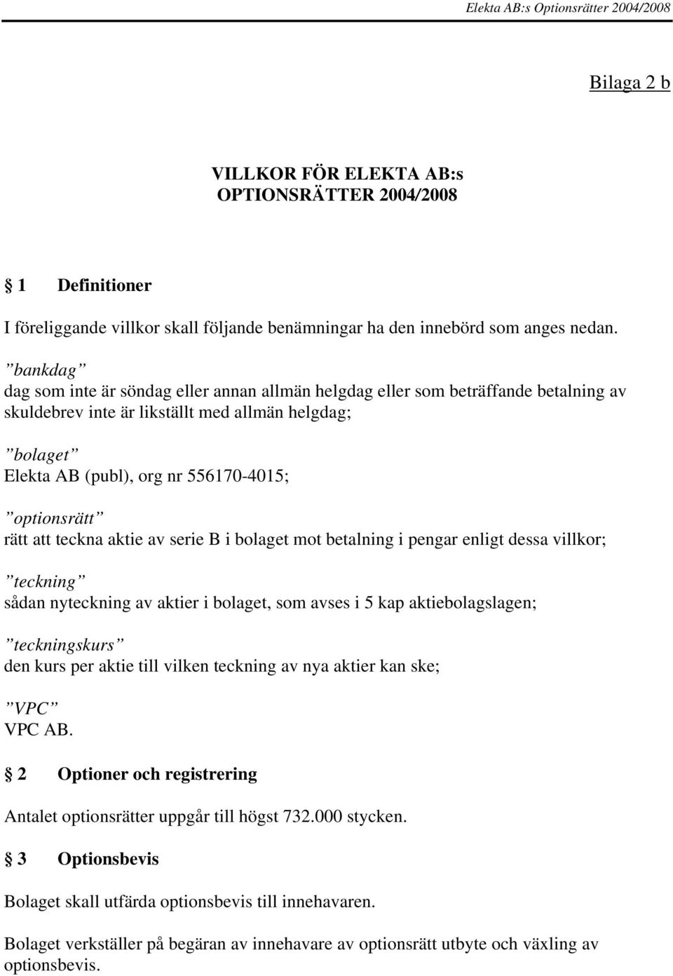 rätt att teckna aktie av serie B i bolaget mot betalning i pengar enligt dessa villkor; teckning sådan nyteckning av aktier i bolaget, som avses i 5 kap aktiebolagslagen; teckningskurs den kurs per