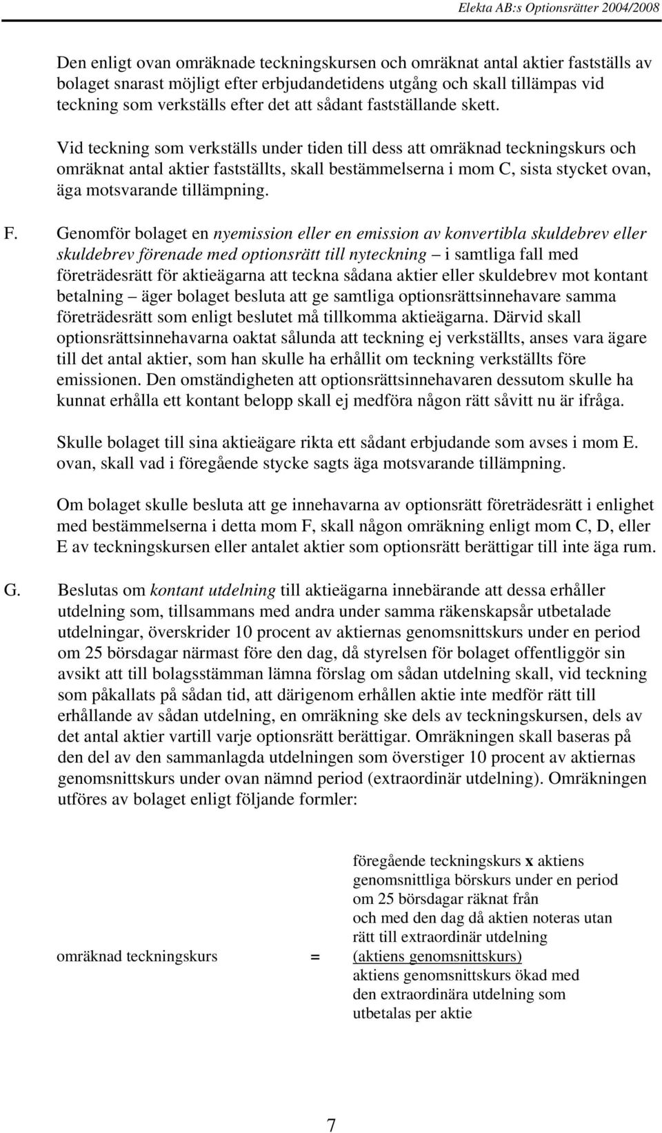 Vid teckning som verkställs under tiden till dess att omräknad teckningskurs och omräknat antal aktier fastställts, skall bestämmelserna i mom C, sista stycket ovan, äga motsvarande tillämpning. F.