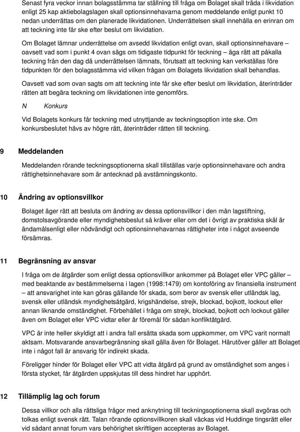 Om Bolaget lämnar underrättelse om avsedd likvidation enligt ovan, skall optionsinnehavare oavsett vad som i punkt 4 ovan sägs om tidigaste tidpunkt för teckning äga rätt att påkalla teckning från