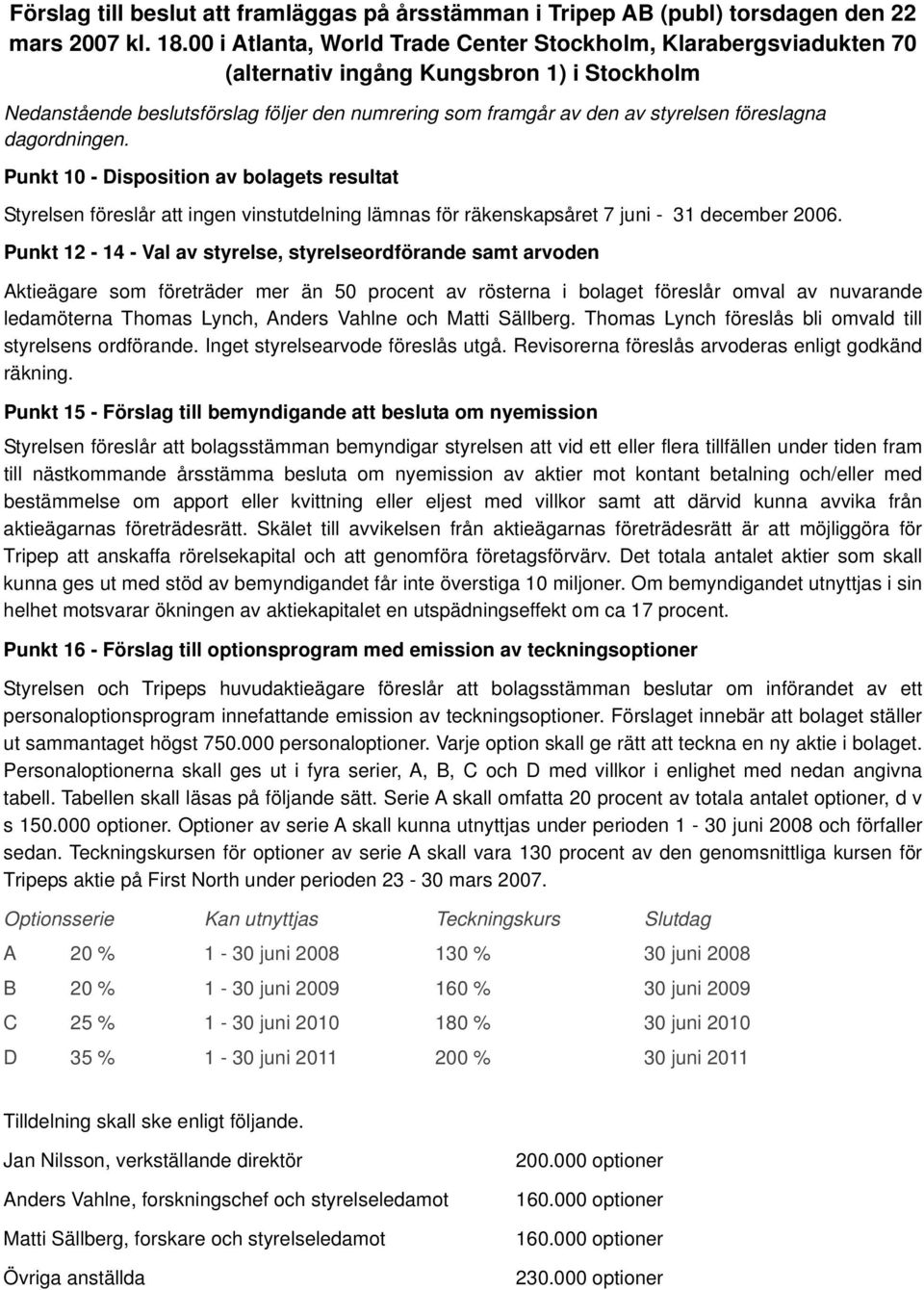 föreslagna dagordningen. Punkt 10 - Disposition av bolagets resultat Styrelsen föreslår att ingen vinstutdelning lämnas för räkenskapsåret 7 juni - 31 december 2006.