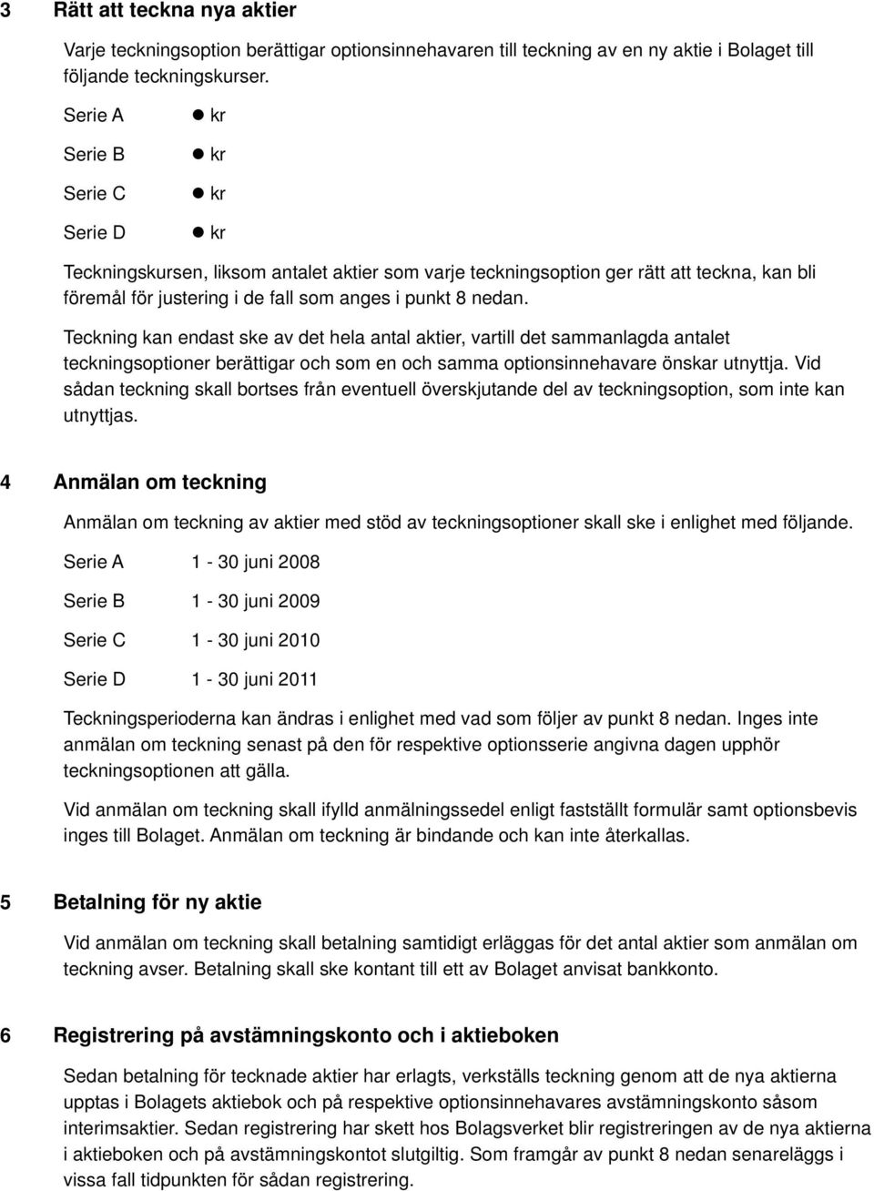 Teckning kan endast ske av det hela antal aktier, vartill det sammanlagda antalet teckningsoptioner berättigar och som en och samma optionsinnehavare önskar utnyttja.