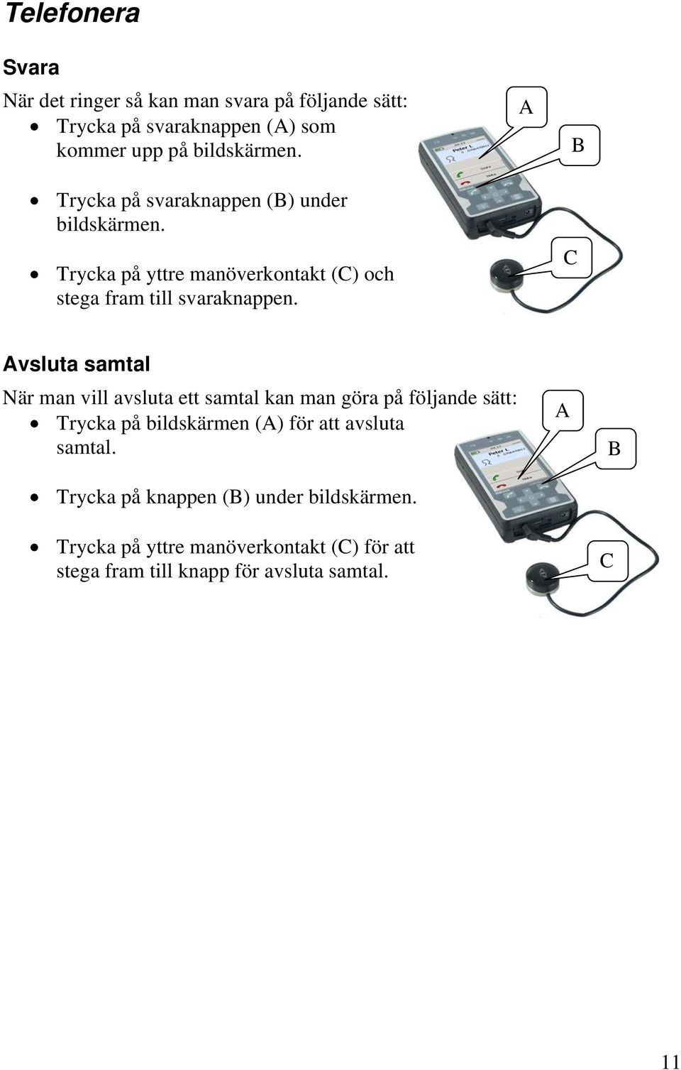 C B vsluta samtal När man vill avsluta ett samtal kan man göra på följande sätt: Trycka på bildskärmen () för att avsluta