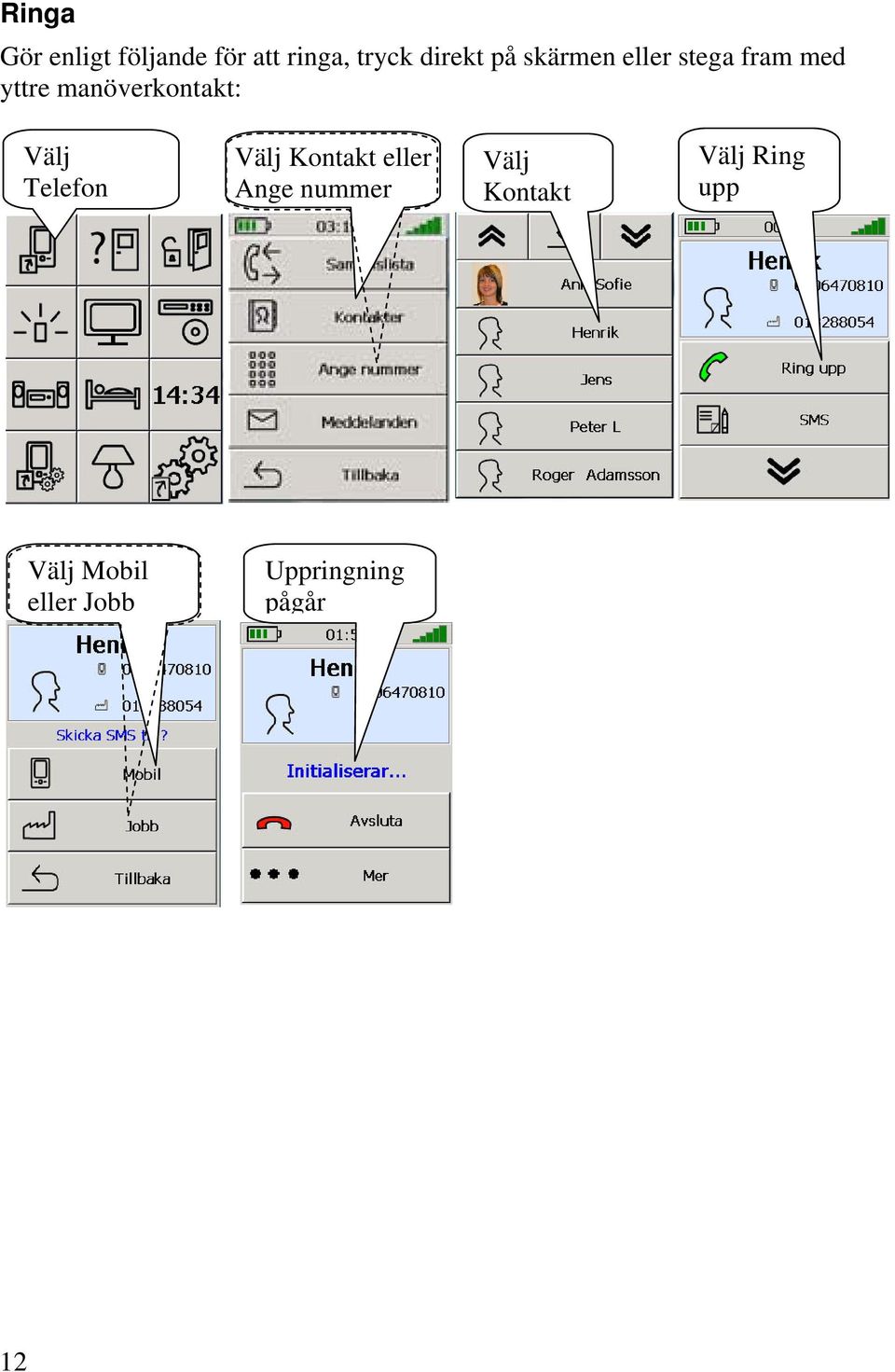 Välj Telefon Välj Kontakt eller nge nummer Välj