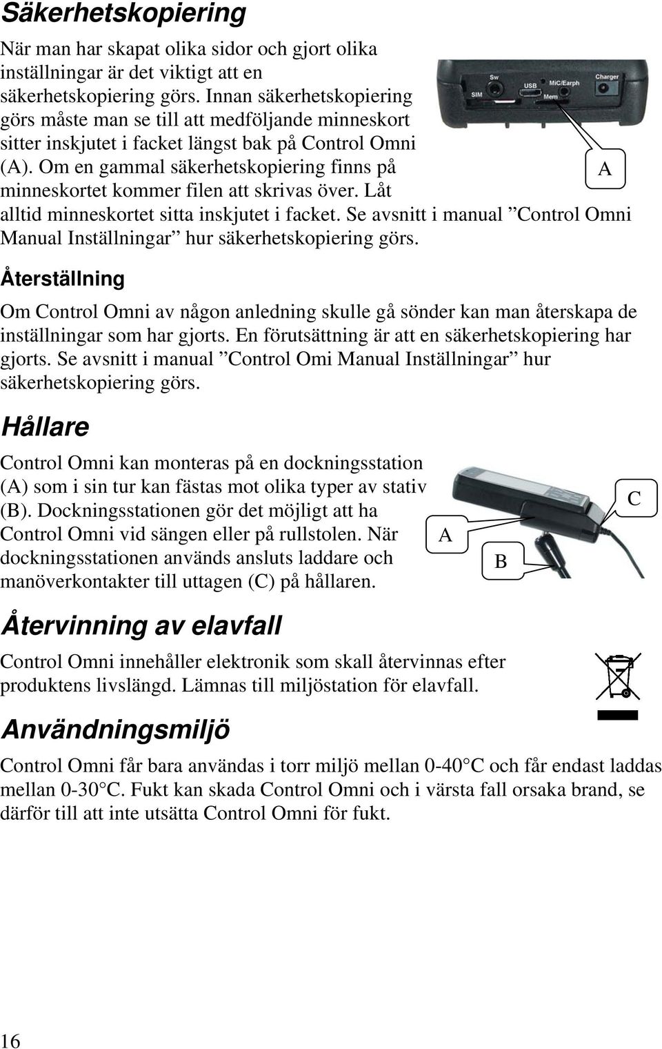 Om en gammal säkerhetskopiering finns på minneskortet kommer filen att skrivas över. Låt alltid minneskortet sitta inskjutet i facket.