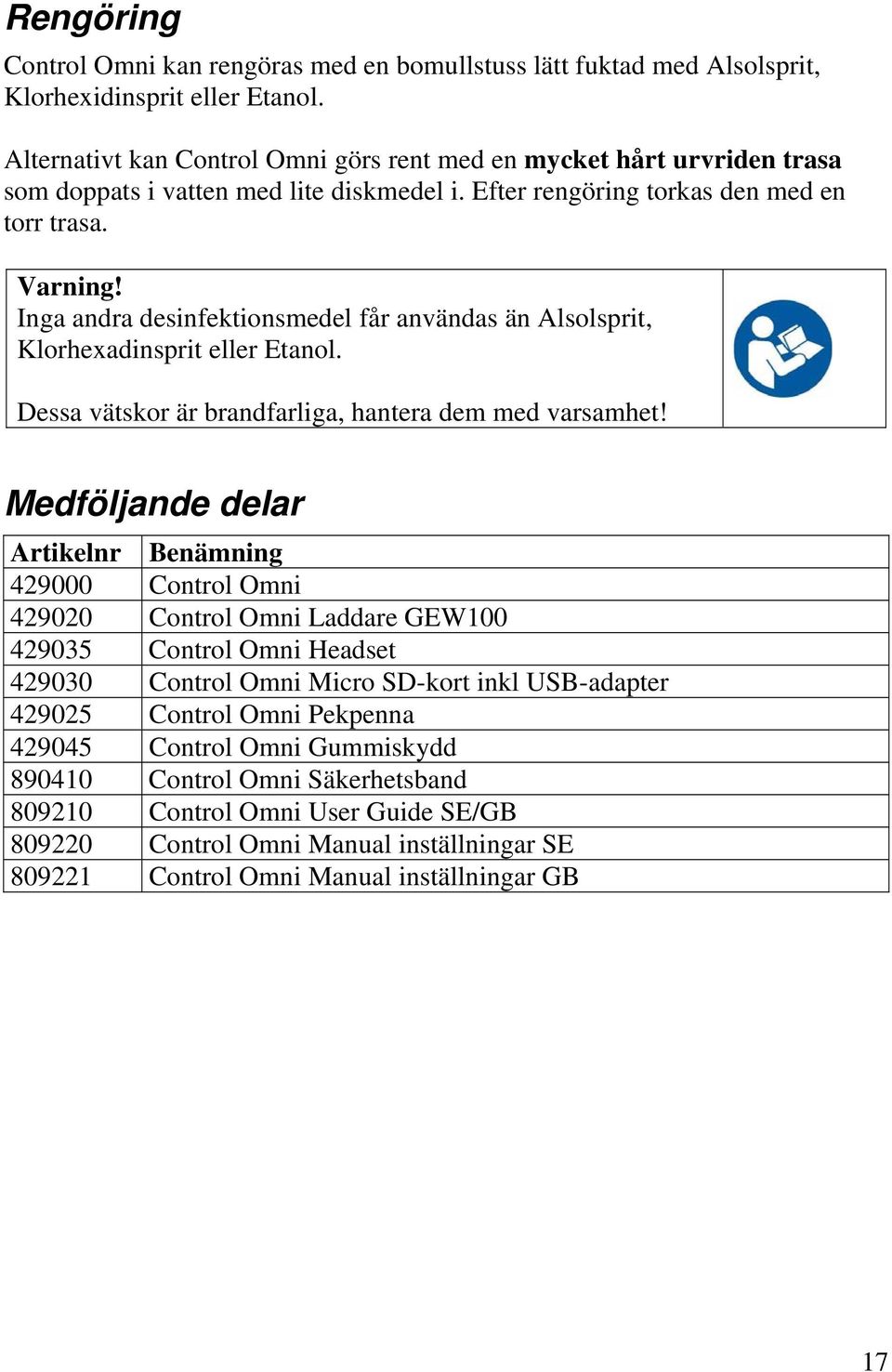 Inga andra desinfektionsmedel får användas än lsolsprit, Klorhexadinsprit eller Etanol. Dessa vätskor är brandfarliga, hantera dem med varsamhet!