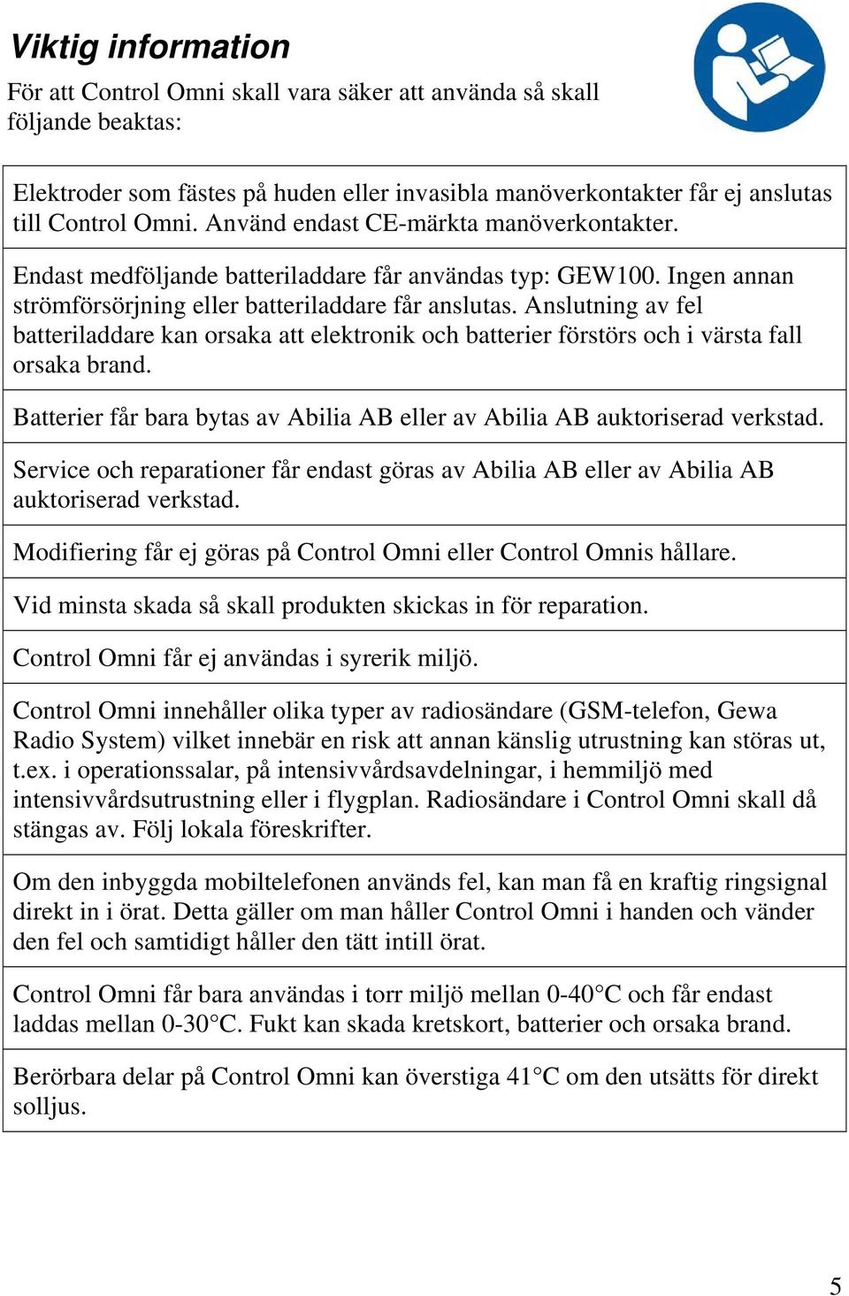 nslutning av fel batteriladdare kan orsaka att elektronik och batterier förstörs och i värsta fall orsaka brand. Batterier får bara bytas av bilia B eller av bilia B auktoriserad verkstad.