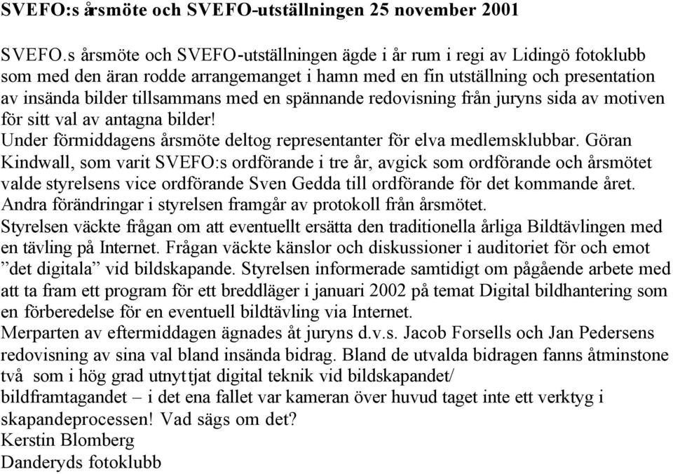 spännande redovisning från juryns sida av motiven för sitt val av antagna bilder! Under förmiddagens årsmöte deltog representanter för elva medlemsklubbar.