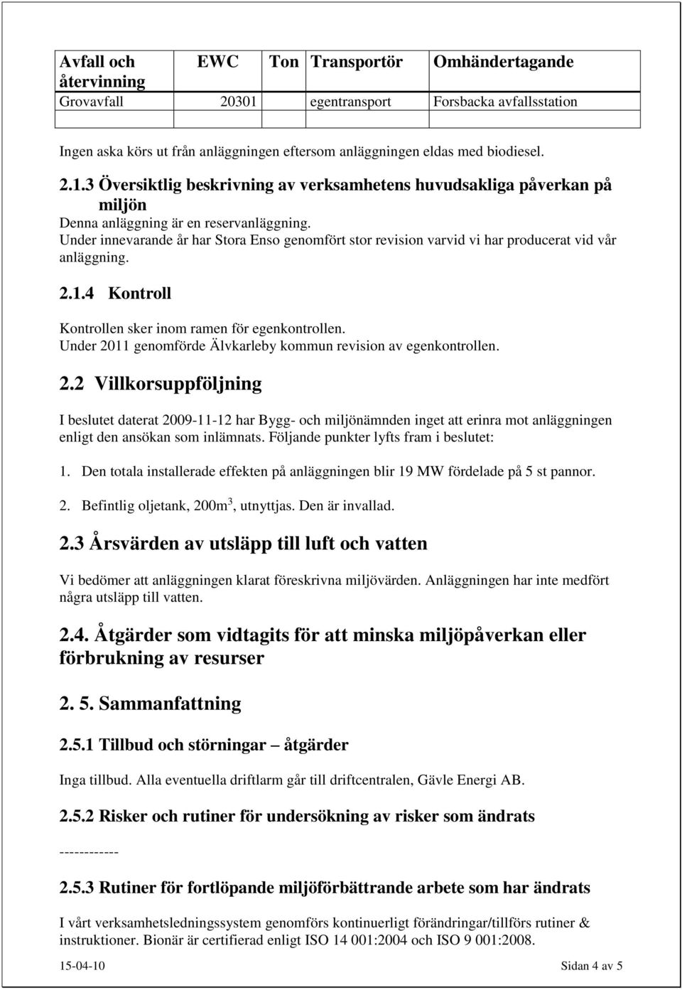 Under 2011 genomförde Älvkarleby kommun revision av egenkontrollen. 2.2 Villkorsuppföljning I beslutet daterat 2009-11-12 har Bygg- och miljönämnden inget att erinra mot anläggningen enligt den ansökan som inlämnats.