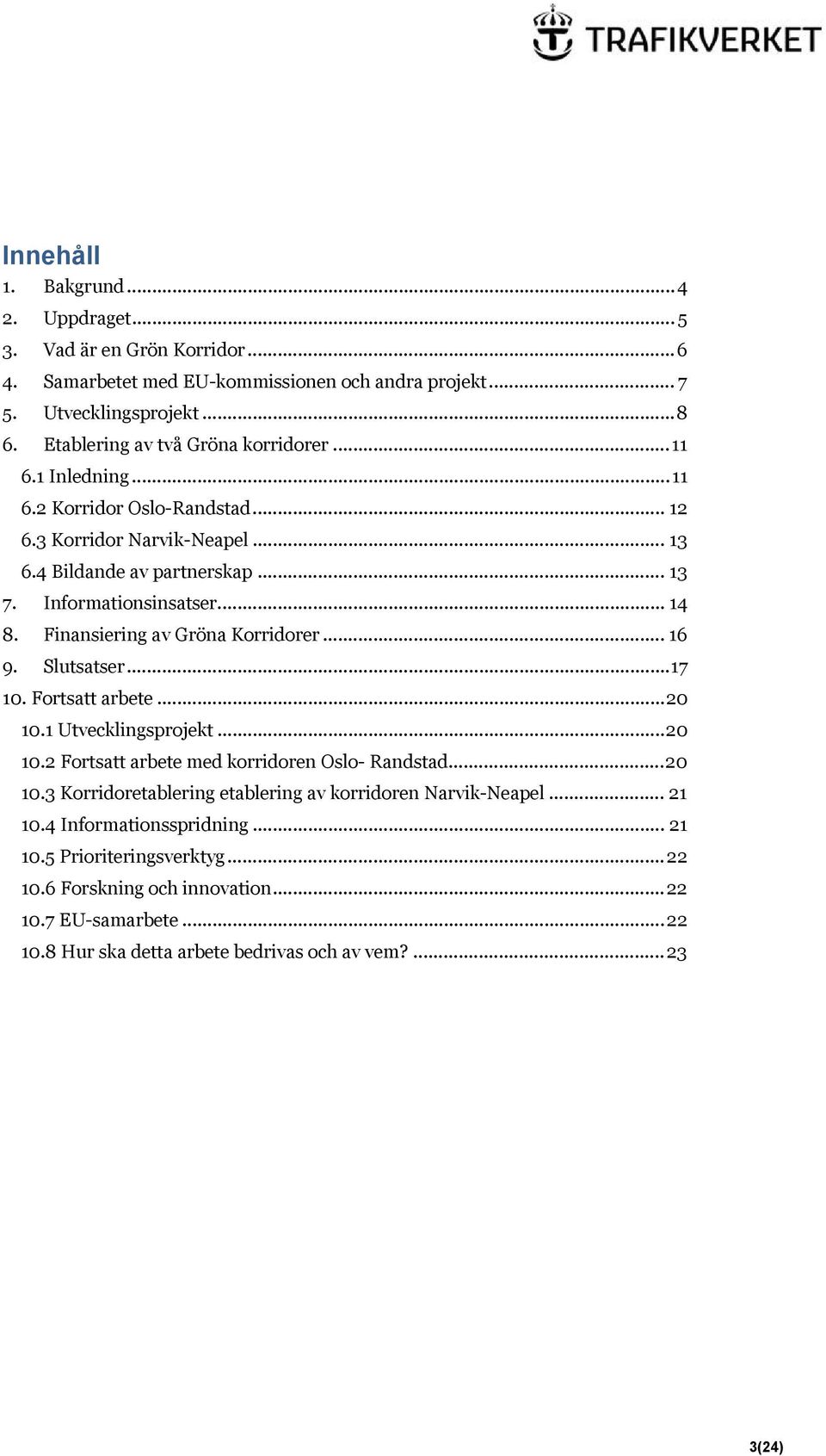 Finansiering av Gröna Korridorer... 16 9. Slutsatser... 17 10. Fortsatt arbete... 20 10.1 Utvecklingsprojekt... 20 10.2 Fortsatt arbete med korridoren Oslo- Randstad... 20 10.3 Korridoretablering etablering av korridoren Narvik-Neapel.