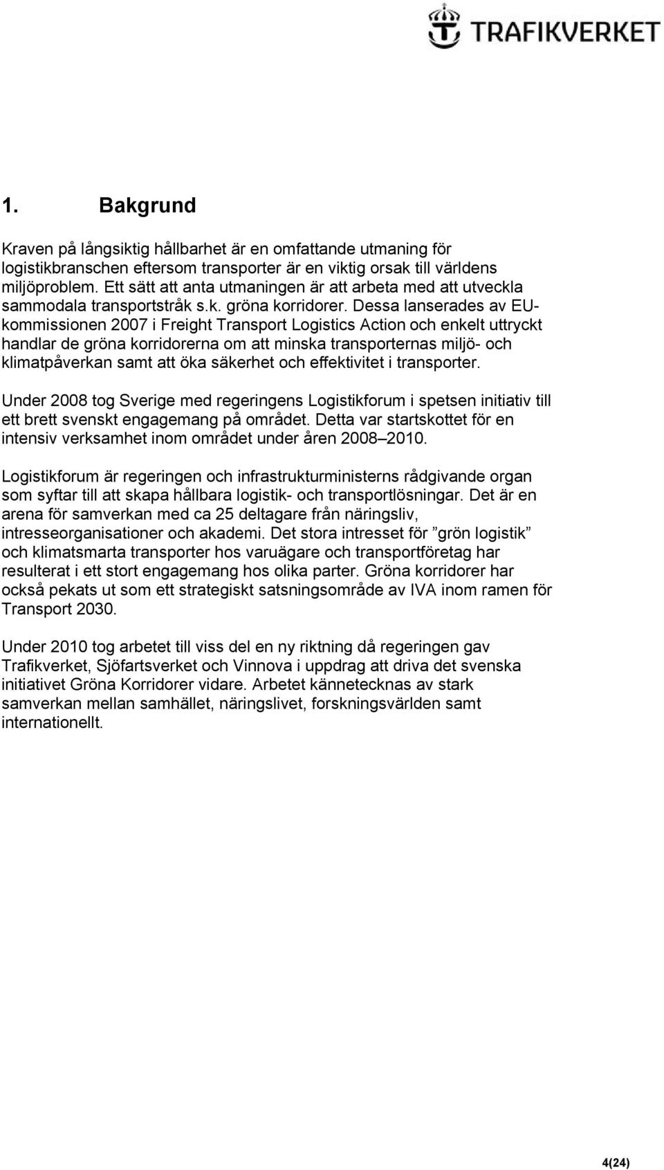 Dessa lanserades av EUkommissionen 2007 i Freight Transport Logistics Action och enkelt uttryckt handlar de gröna korridorerna om att minska transporternas miljö- och klimatpåverkan samt att öka