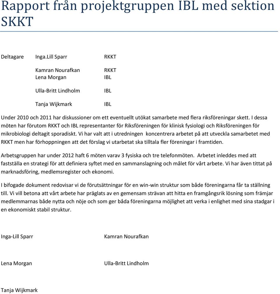 I dessa möten har förutom RKKT och representanter för Riksföreningen för klinisk fysiologi och Riksföreningen för mikrobiologi deltagit sporadiskt.
