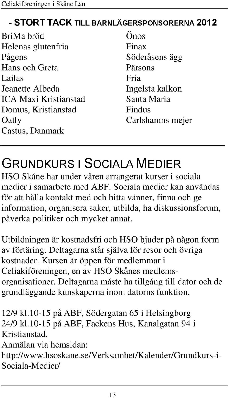 samarbete med ABF. Sociala medier kan användas för att hålla kontakt med och hitta vänner, finna och ge information, organisera saker, utbilda, ha diskussionsforum, påverka politiker och mycket annat.