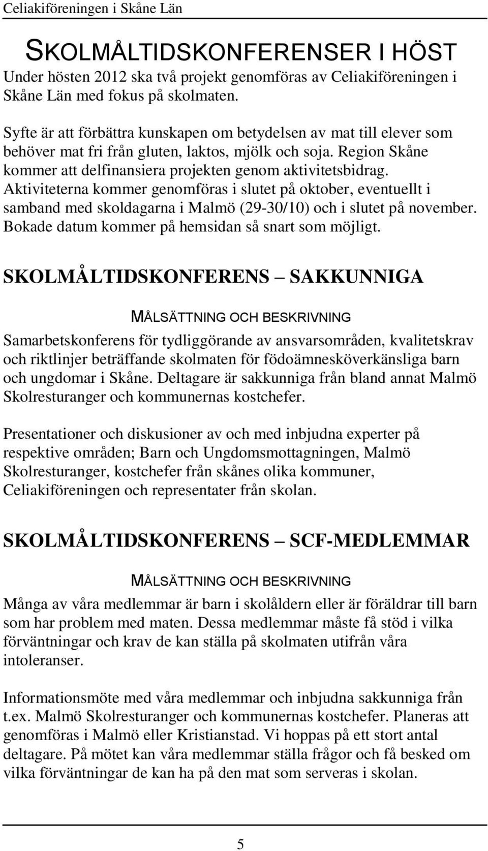 Aktiviteterna kommer genomföras i slutet på oktober, eventuellt i samband med skoldagarna i Malmö (29-30/10) och i slutet på november. Bokade datum kommer på hemsidan så snart som möjligt.