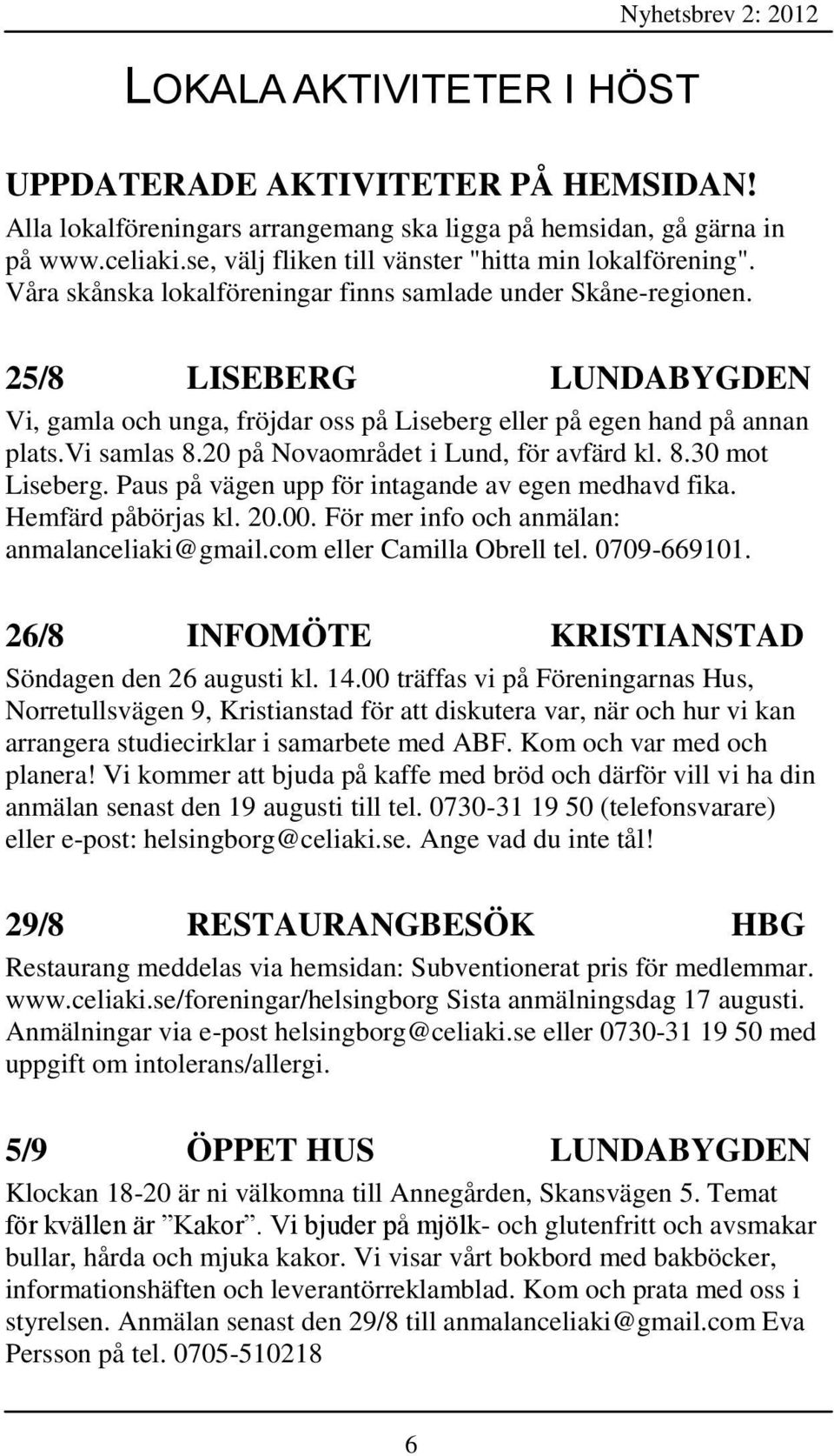 25/8 LISEBERG LUNDABYGDEN Vi, gamla och unga, fröjdar oss på Liseberg eller på egen hand på annan plats.vi samlas 8.20 på Novaområdet i Lund, för avfärd kl. 8.30 mot Liseberg.