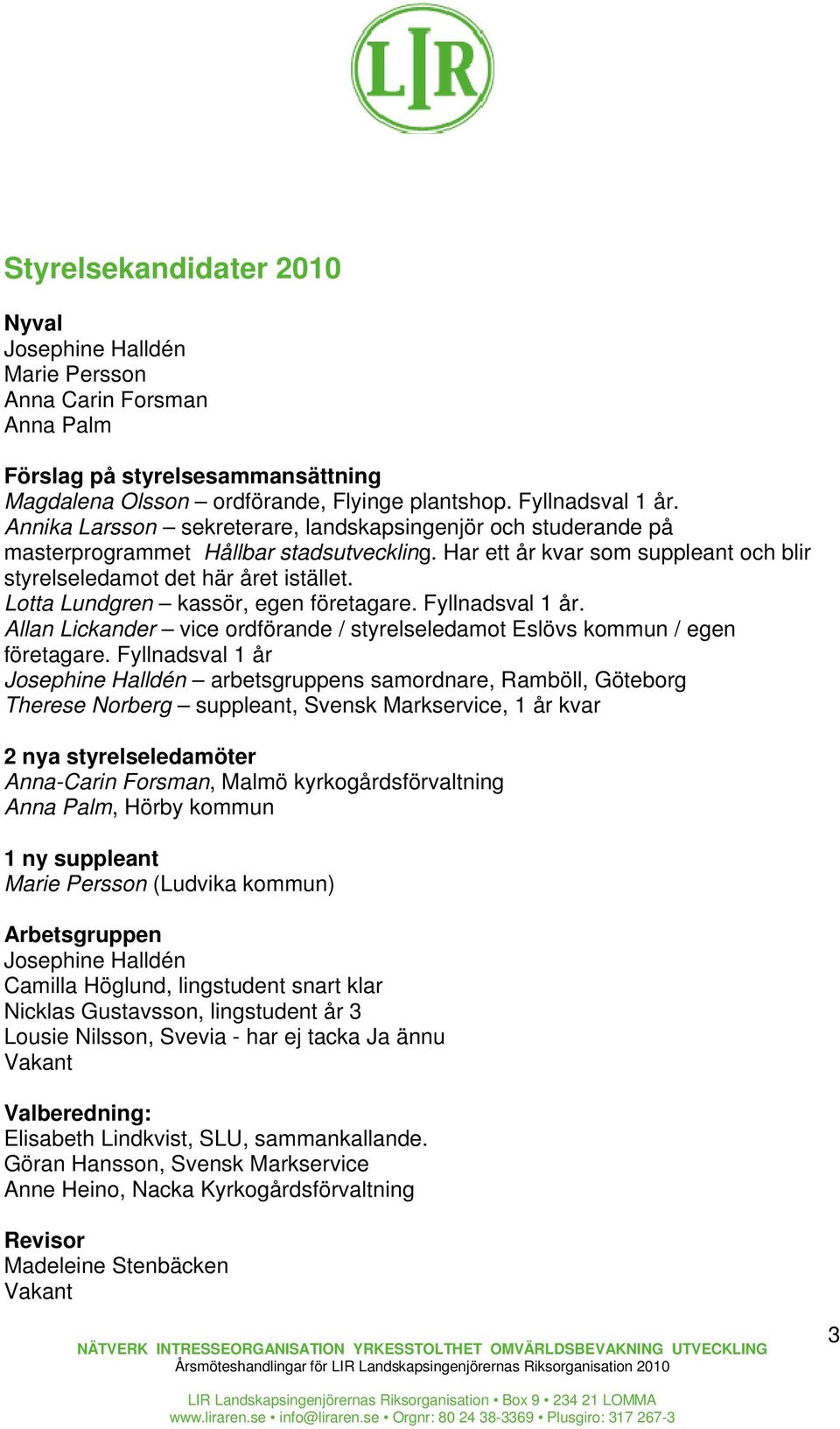 Lotta Lundgren kassör, egen företagare. Fyllnadsval 1 år. Allan Lickander vice ordförande / styrelseledamot Eslövs kommun / egen företagare.