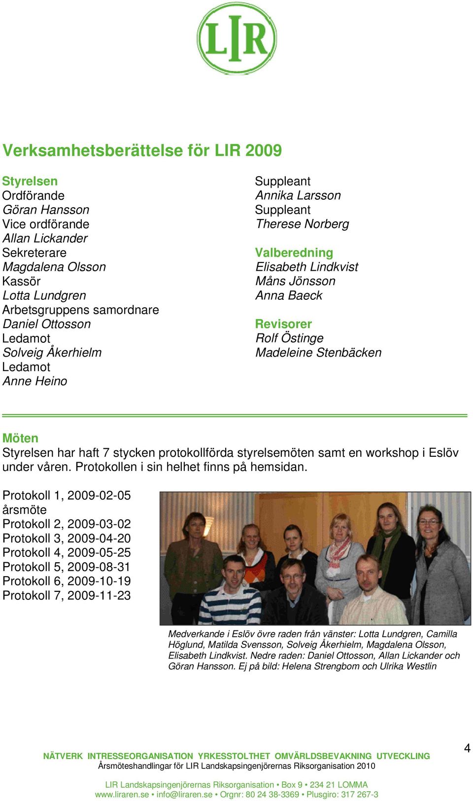 Möten Styrelsen har haft 7 stycken protokollförda styrelsemöten samt en workshop i Eslöv under våren. Protokollen i sin helhet finns på hemsidan.