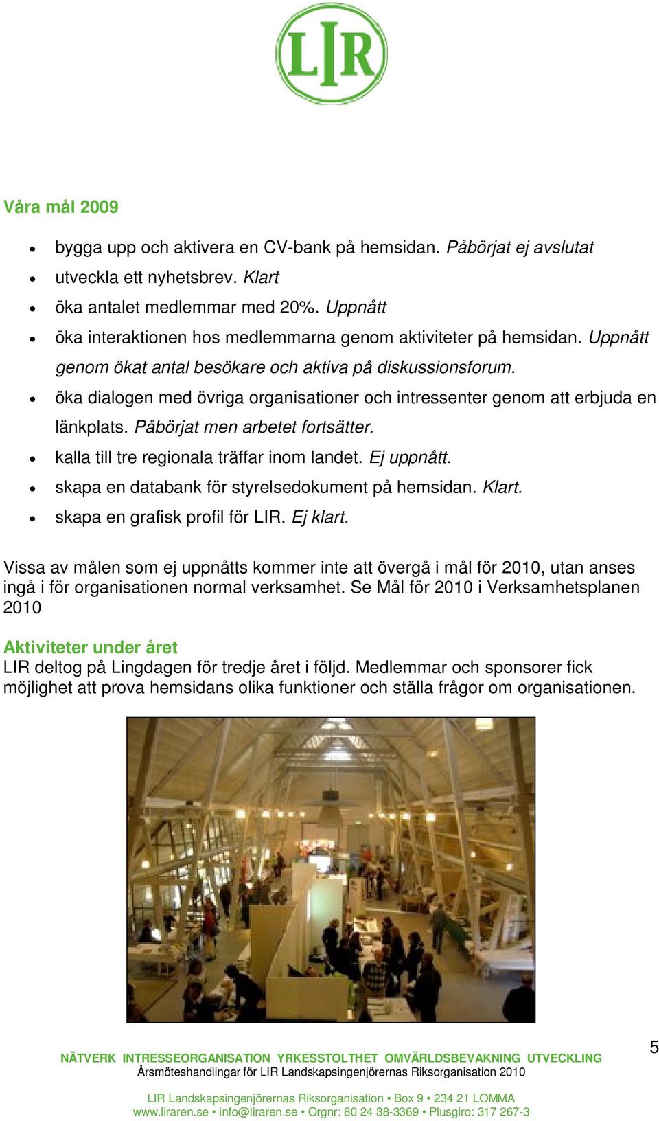 öka dialogen med övriga organisationer och intressenter genom att erbjuda en länkplats. Påbörjat men arbetet fortsätter. kalla till tre regionala träffar inom landet. Ej uppnått.