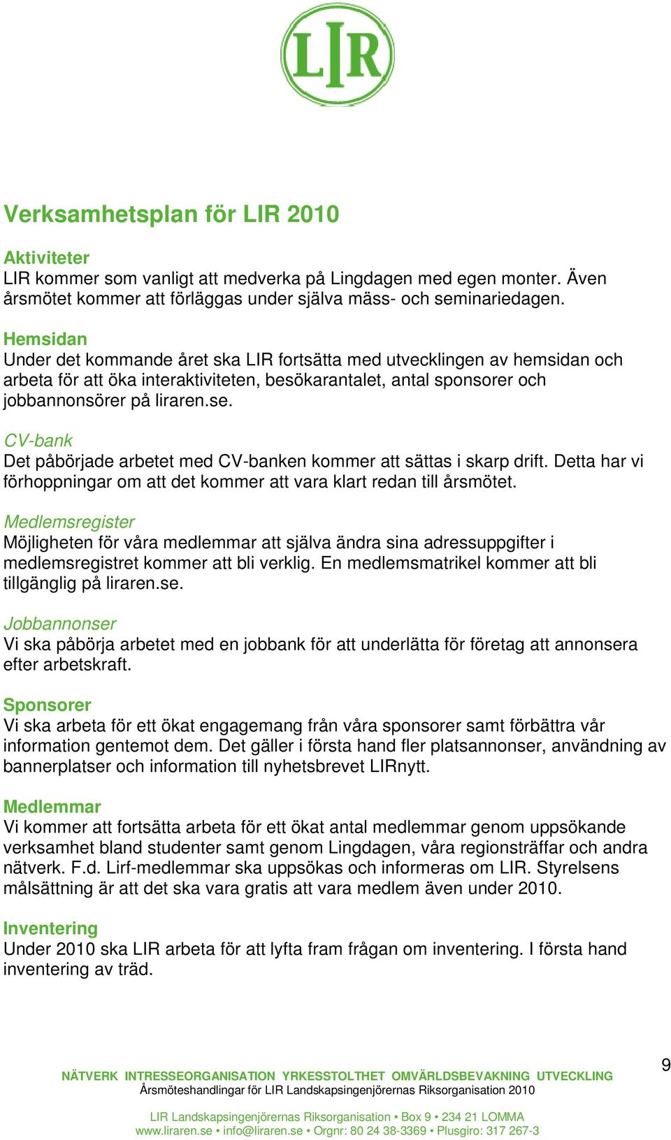 CV-bank Det påbörjade arbetet med CV-banken kommer att sättas i skarp drift. Detta har vi förhoppningar om att det kommer att vara klart redan till årsmötet.