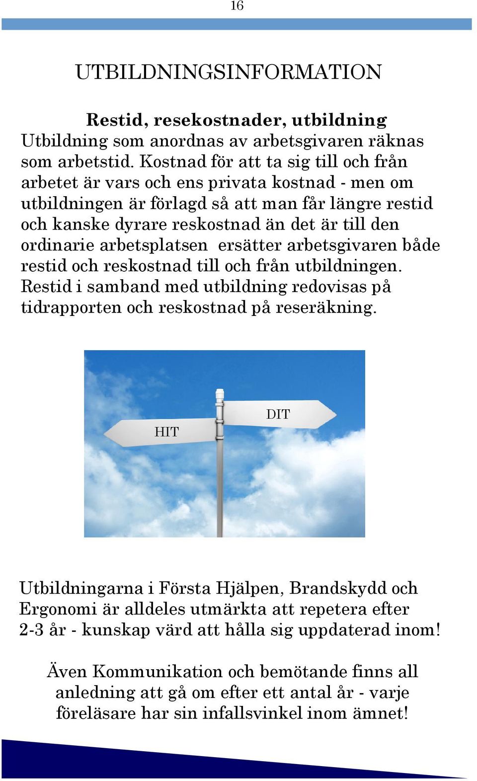 arbetsplatsen ersätter arbetsgivaren både restid och reskostnad till och från utbildningen. Restid i samband med utbildning redovisas på tidrapporten och reskostnad på reseräkning.