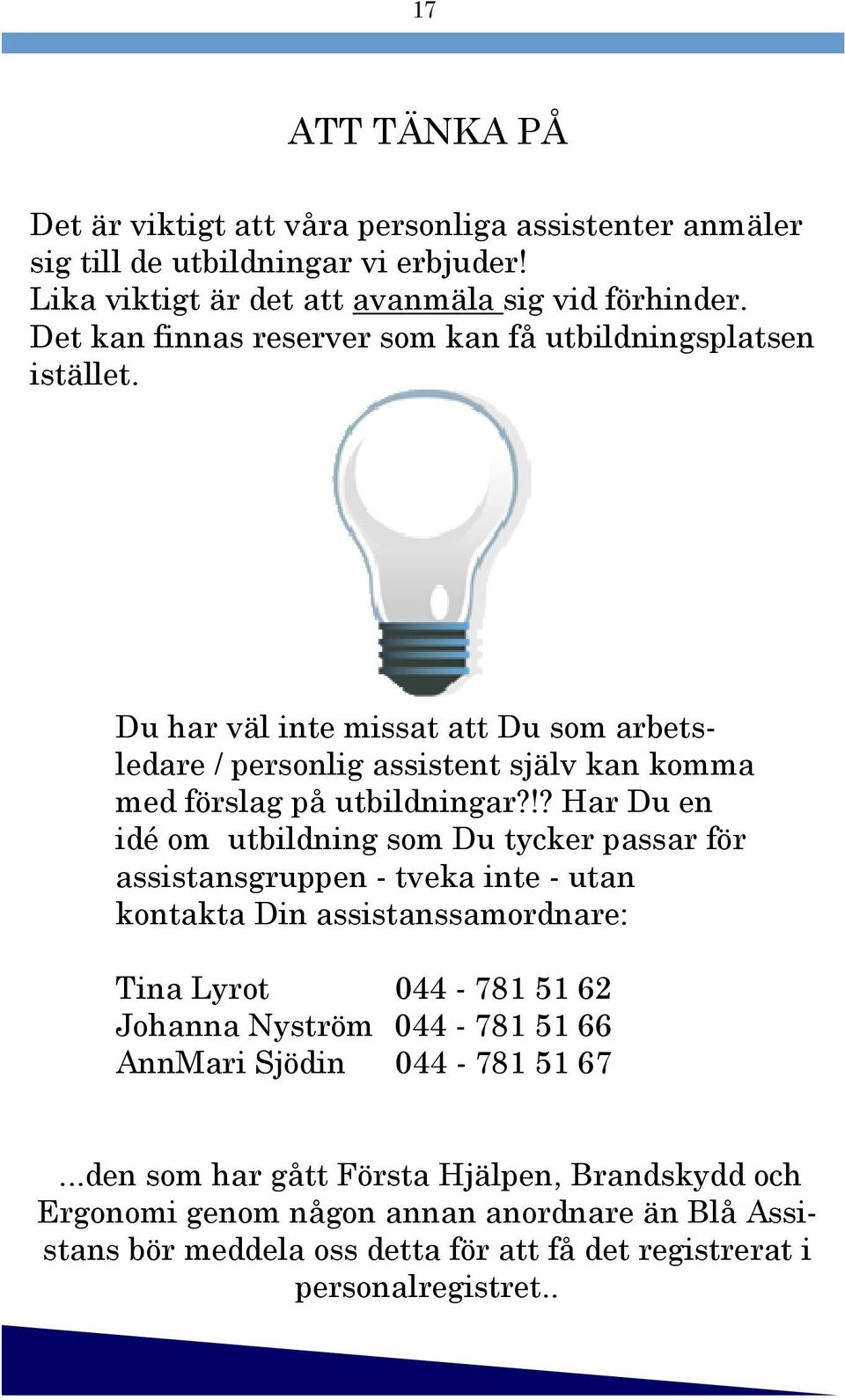 !? Har Du en idé om utbildning som Du tycker passar för assistansgruppen - tveka inte - utan kontakta Din assistanssamordnare: Tina Lyrot 044-781 51 62 Johanna Nyström 044-781 51