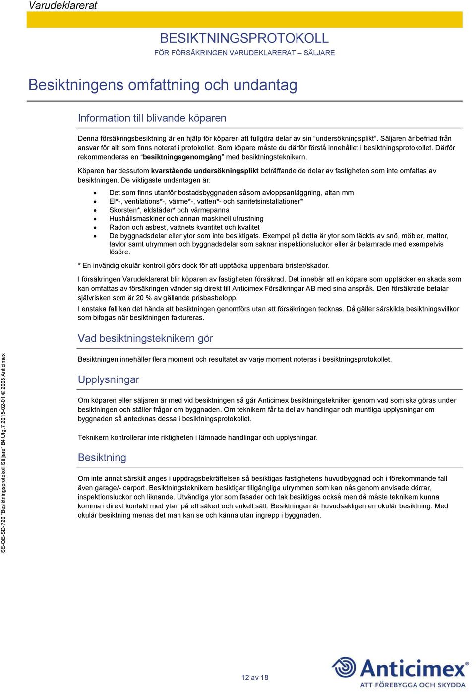 Därför rekommenderas en besiktningsgenomgång med besiktningsteknikern. Köparen har dessutom kvarstående undersökningsplikt beträffande de delar av fastigheten som inte omfattas av besiktningen.