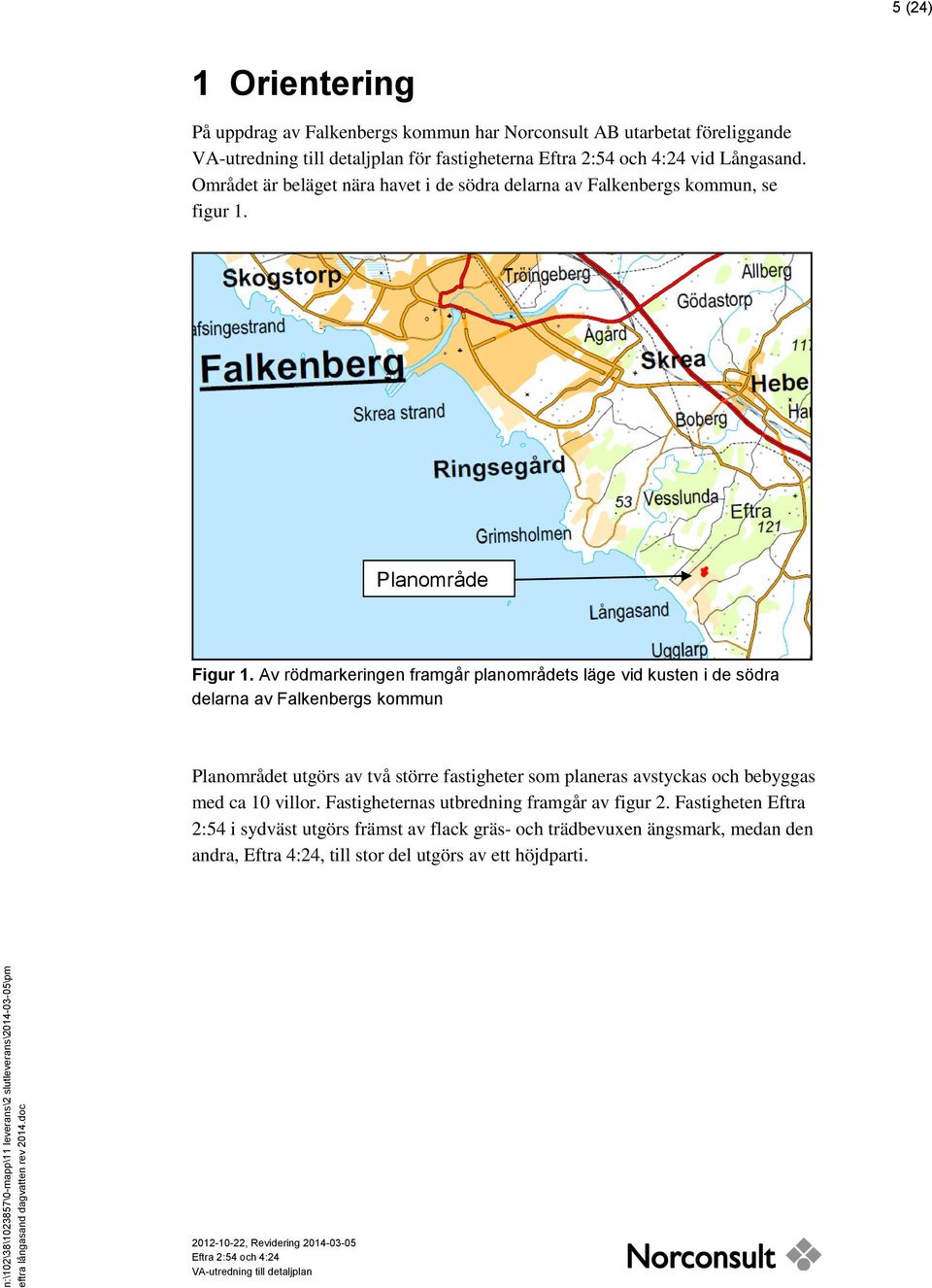 Området är beläget nära havet i de södra delarna av Falkenbergs kommun, se figur 1. Planområde Figur 1.