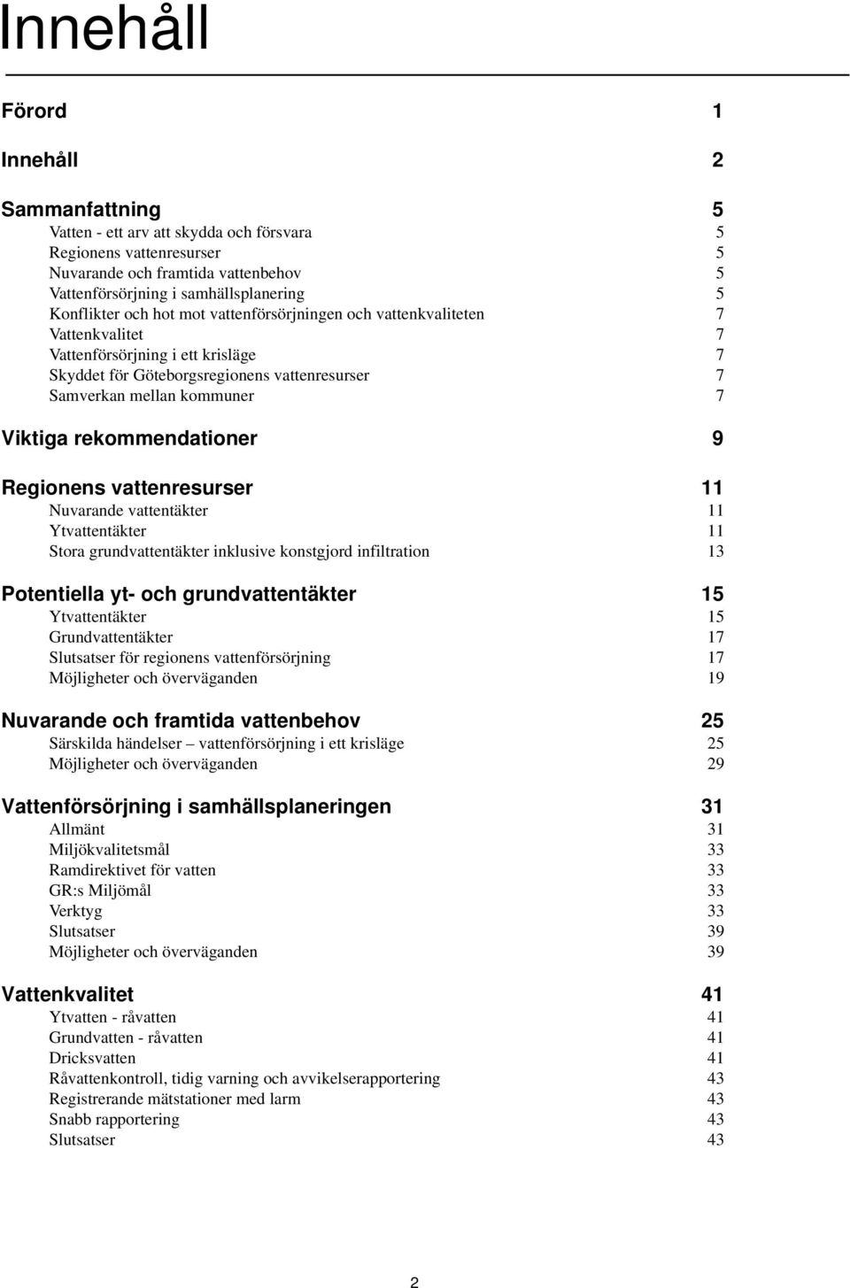 Viktiga rekommendationer 9 Regionens vattenresurser 11 Nuvarande vattentäkter 11 Ytvattentäkter 11 Stora grundvattentäkter inklusive konstgjord infiltration 13 Potentiella yt- och grundvattentäkter