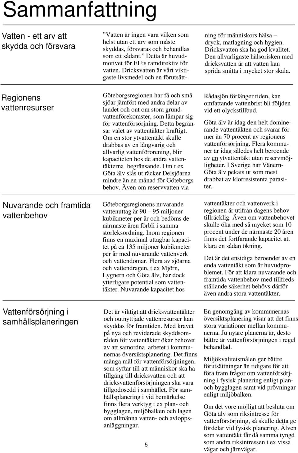 Om en stor ytvattentäkt skulle drabbas av en långvarig och allvarlig vattenförorening, blir kapaciteten hos de andra vattentäkterna begränsande.