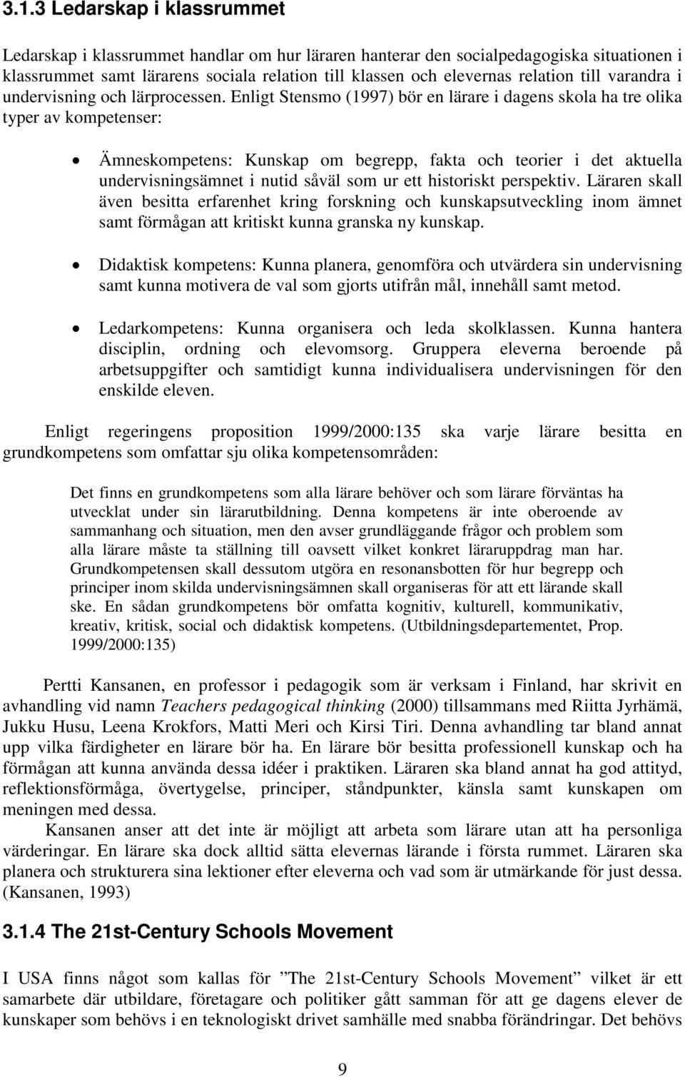 Enligt Stensmo (1997) bör en lärare i dagens skola ha tre olika typer av kompetenser: Ämneskompetens: Kunskap om begrepp, fakta och teorier i det aktuella undervisningsämnet i nutid såväl som ur ett