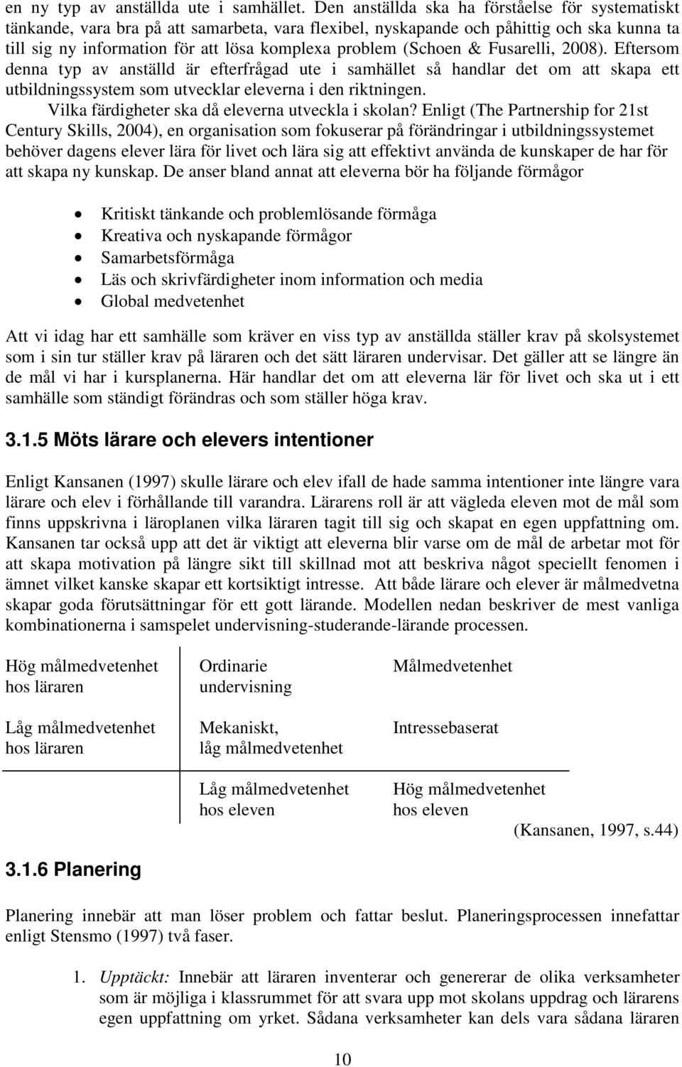 (Schoen & Fusarelli, 2008). Eftersom denna typ av anställd är efterfrågad ute i samhället så handlar det om att skapa ett utbildningssystem som utvecklar eleverna i den riktningen.