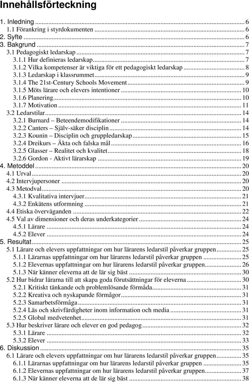 2.1 Burnard Beteendemodifikationer... 14 3.2.2 Canters Själv-säker disciplin... 14 3.2.3 Kounin Disciplin och gruppledarskap... 15 3.2.4 Dreikurs Äkta och falska mål... 16 3.2.5 Glasser Realitet och kvalitet.