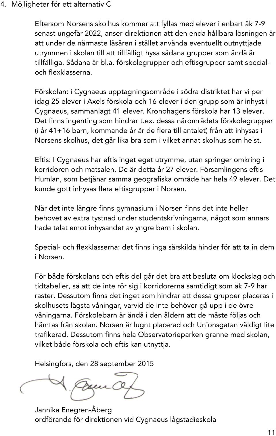 Förskolan: i Cygnaeus upptagningsområde i södra distriktet har vi per idag 25 elever i Axels förskola och 16 elever i den grupp som är inhyst i Cygnaeus, sammanlagt 41 elever.