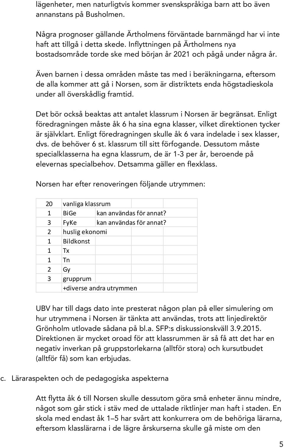 Även barnen i dessa områden måste tas med i beräkningarna, eftersom de alla kommer att gå i Norsen, som är distriktets enda högstadieskola under all överskådlig framtid.