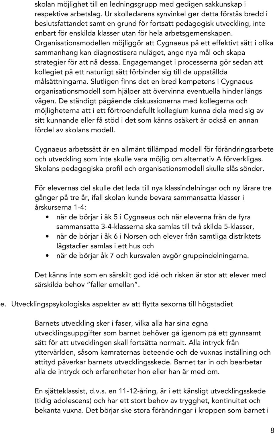 Organisationsmodellen möjliggör att Cygnaeus på ett effektivt sätt i olika sammanhang kan diagnostisera nuläget, ange nya mål och skapa strategier för att nå dessa.